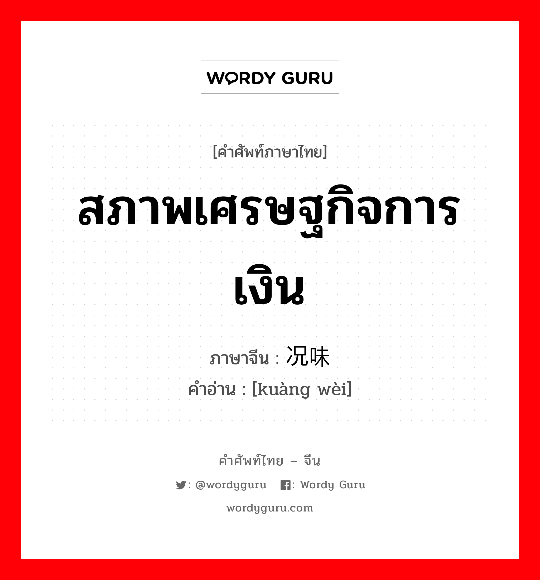 สภาพเศรษฐกิจการเงิน ภาษาจีนคืออะไร, คำศัพท์ภาษาไทย - จีน สภาพเศรษฐกิจการเงิน ภาษาจีน 况味 คำอ่าน [kuàng wèi]