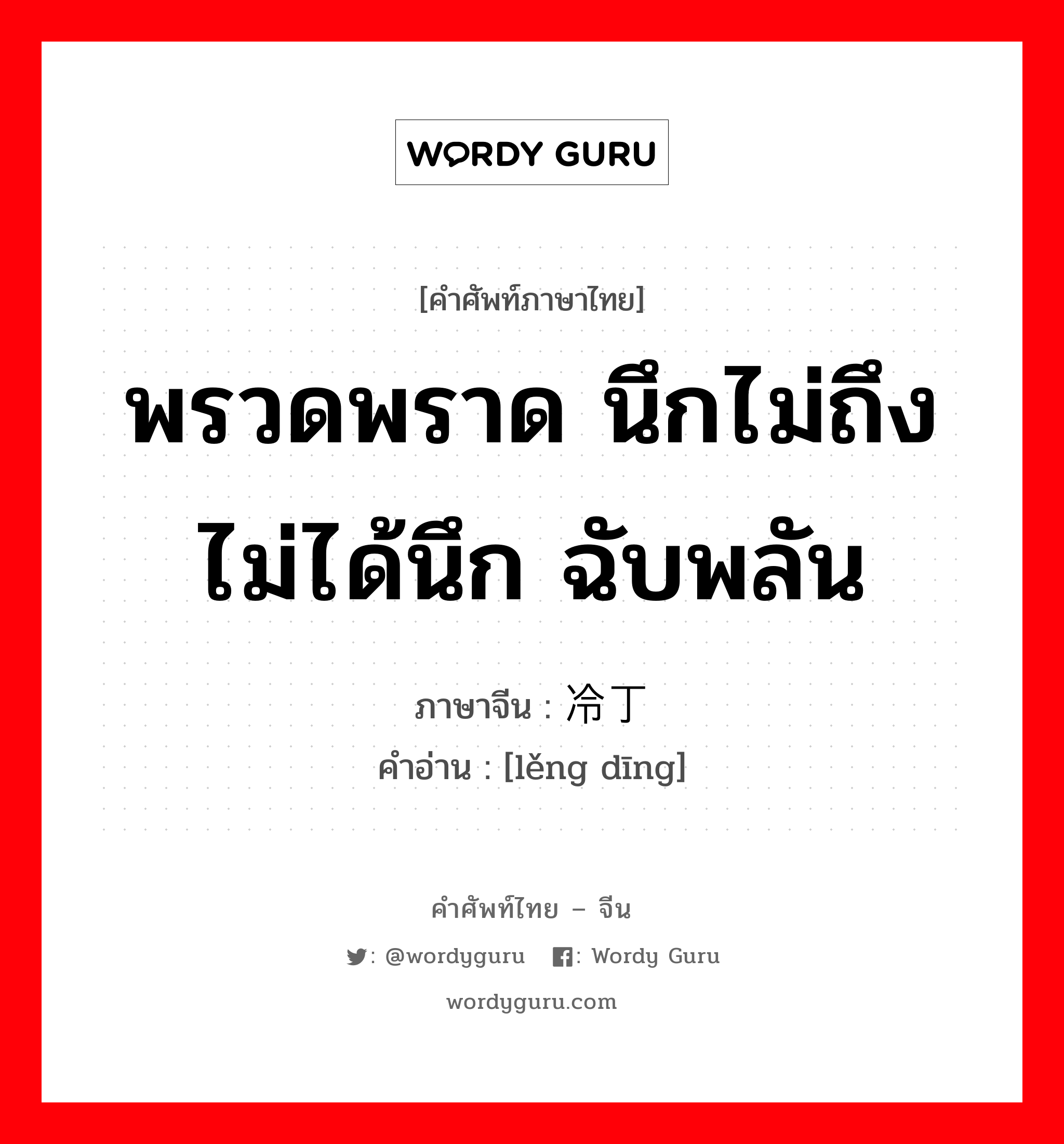 พรวดพราด นึกไม่ถึง ไม่ได้นึก ฉับพลัน ภาษาจีนคืออะไร, คำศัพท์ภาษาไทย - จีน พรวดพราด นึกไม่ถึง ไม่ได้นึก ฉับพลัน ภาษาจีน 冷丁 คำอ่าน [lěng dīng]