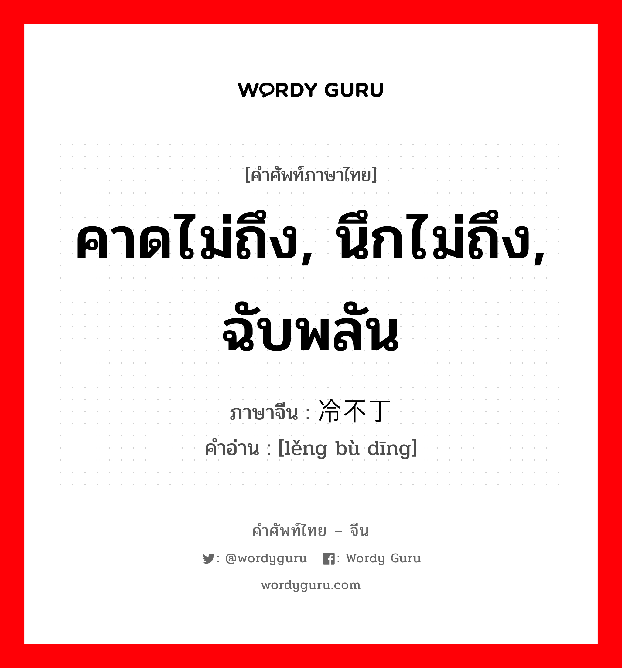 คาดไม่ถึง, นึกไม่ถึง, ฉับพลัน ภาษาจีนคืออะไร, คำศัพท์ภาษาไทย - จีน คาดไม่ถึง, นึกไม่ถึง, ฉับพลัน ภาษาจีน 冷不丁 คำอ่าน [lěng bù dīng]