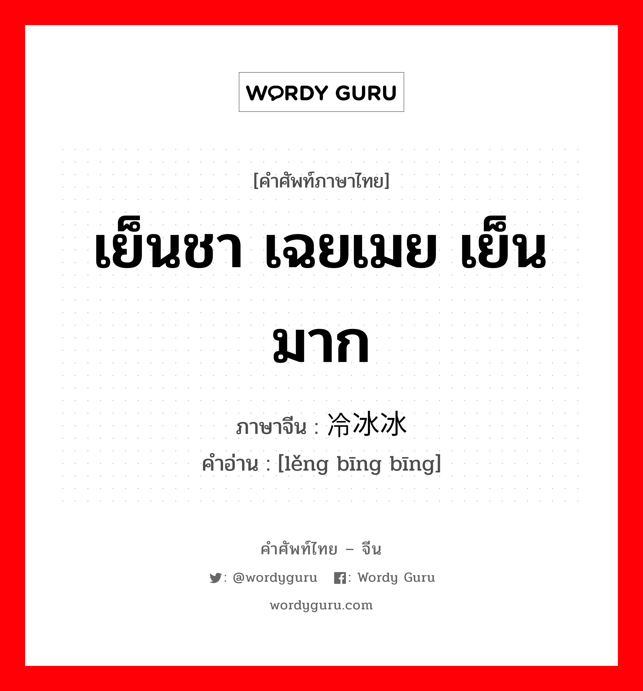 เย็นชา เฉยเมย เย็นมาก ภาษาจีนคืออะไร, คำศัพท์ภาษาไทย - จีน เย็นชา เฉยเมย เย็นมาก ภาษาจีน 冷冰冰 คำอ่าน [lěng bīng bīng]