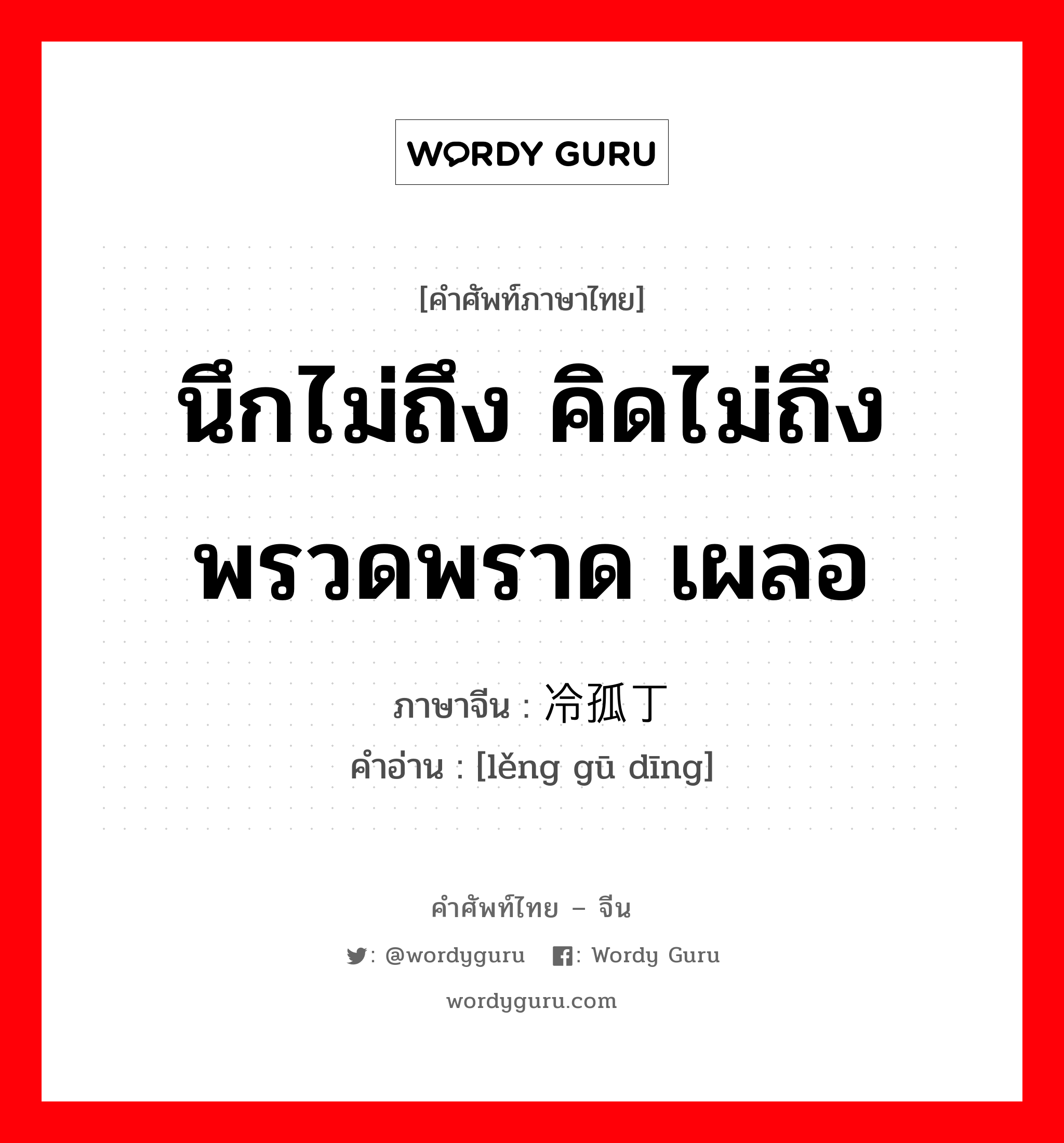 นึกไม่ถึง คิดไม่ถึง พรวดพราด เผลอ ภาษาจีนคืออะไร, คำศัพท์ภาษาไทย - จีน นึกไม่ถึง คิดไม่ถึง พรวดพราด เผลอ ภาษาจีน 冷孤丁 คำอ่าน [lěng gū dīng]