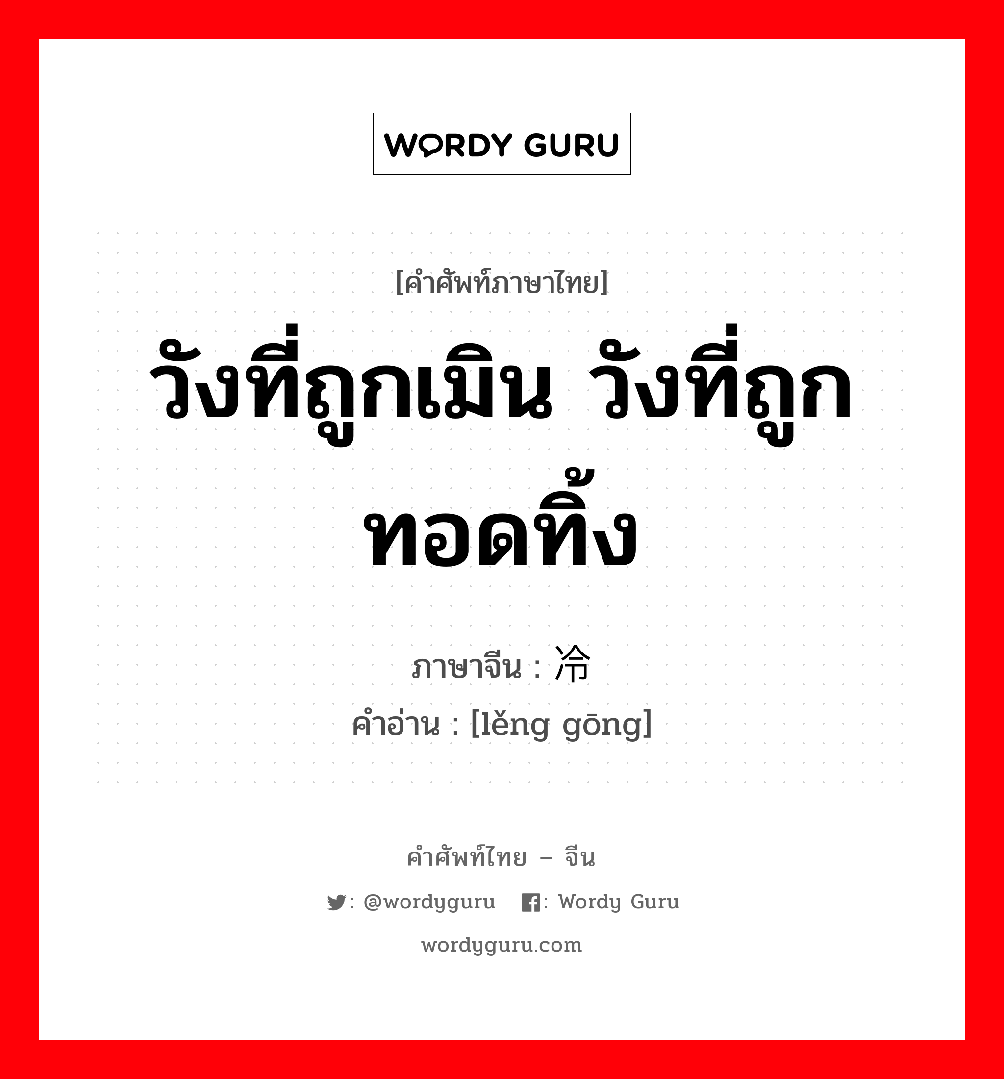 วังที่ถูกเมิน วังที่ถูกทอดทิ้ง ภาษาจีนคืออะไร, คำศัพท์ภาษาไทย - จีน วังที่ถูกเมิน วังที่ถูกทอดทิ้ง ภาษาจีน 冷宫 คำอ่าน [lěng gōng]