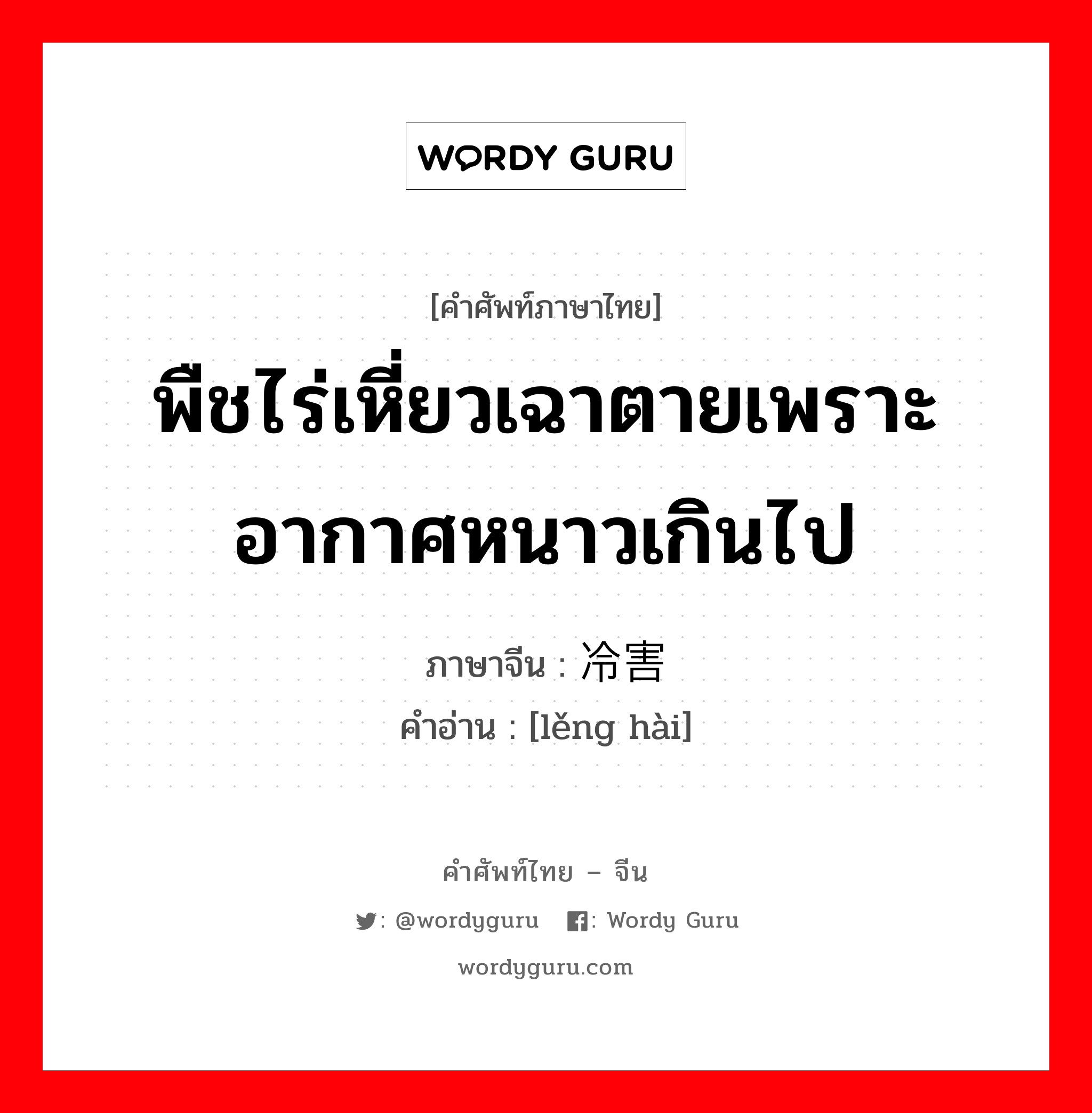 พืชไร่เหี่ยวเฉาตายเพราะอากาศหนาวเกินไป ภาษาจีนคืออะไร, คำศัพท์ภาษาไทย - จีน พืชไร่เหี่ยวเฉาตายเพราะอากาศหนาวเกินไป ภาษาจีน 冷害 คำอ่าน [lěng hài]