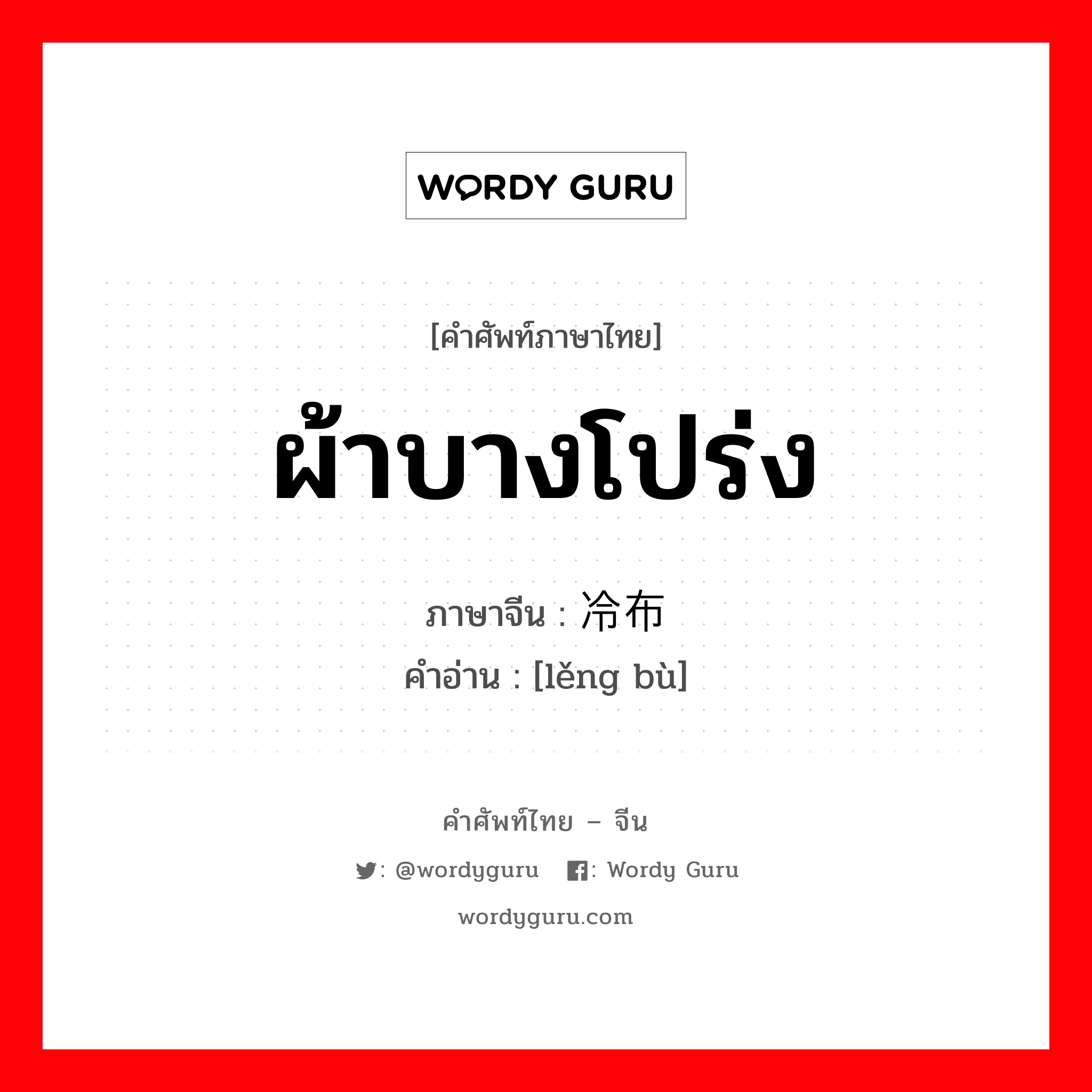 ผ้าบางโปร่ง ภาษาจีนคืออะไร, คำศัพท์ภาษาไทย - จีน ผ้าบางโปร่ง ภาษาจีน 冷布 คำอ่าน [lěng bù]