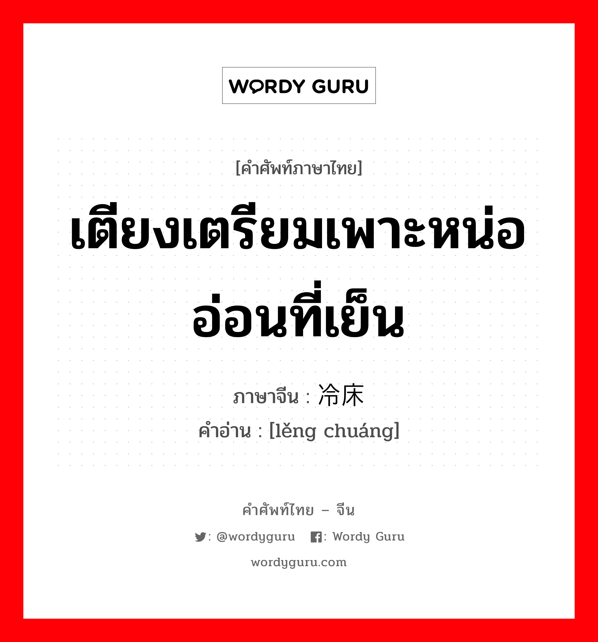 เตียงเตรียมเพาะหน่ออ่อนที่เย็น ภาษาจีนคืออะไร, คำศัพท์ภาษาไทย - จีน เตียงเตรียมเพาะหน่ออ่อนที่เย็น ภาษาจีน 冷床 คำอ่าน [lěng chuáng]