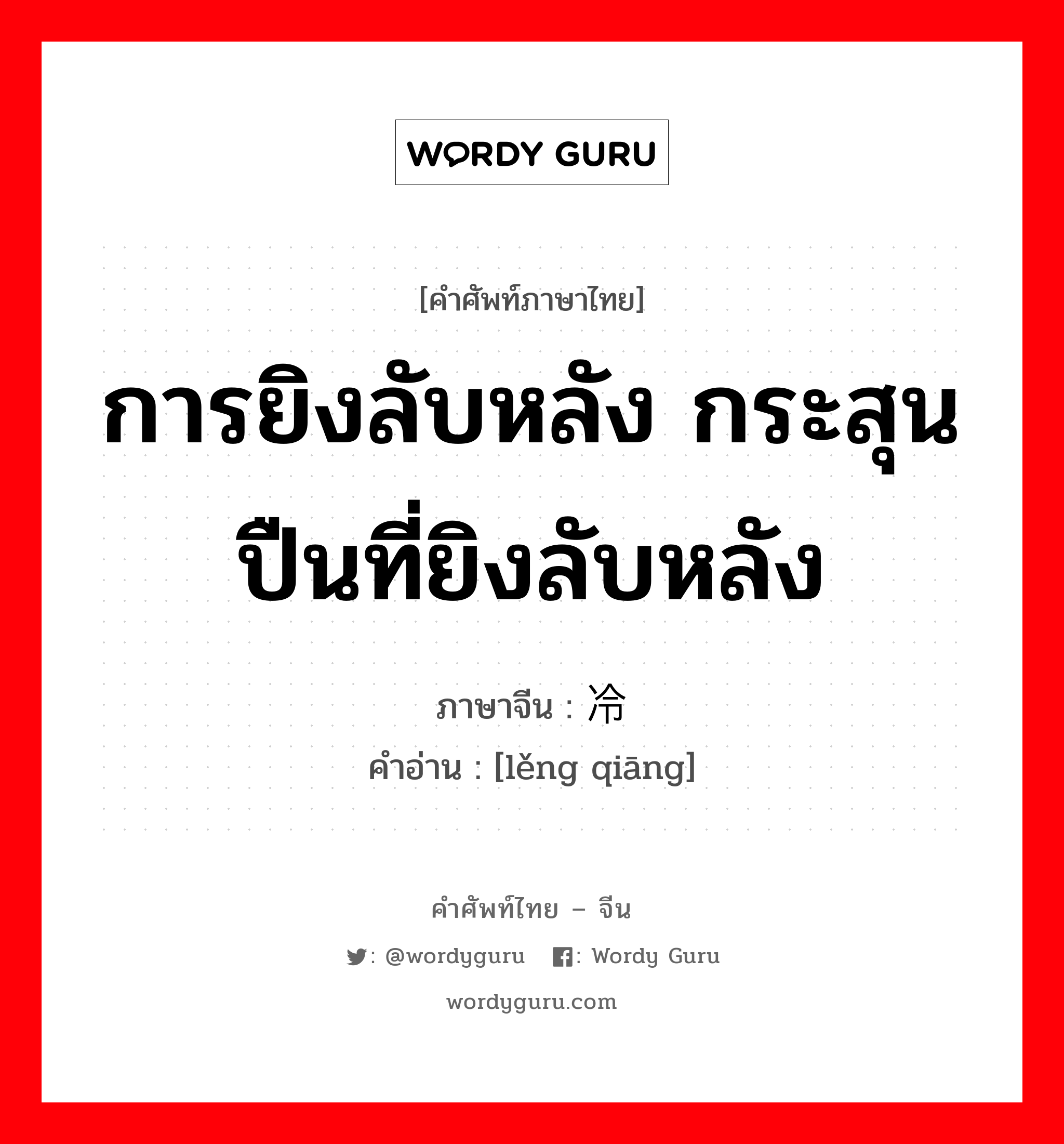 การยิงลับหลัง กระสุนปืนที่ยิงลับหลัง ภาษาจีนคืออะไร, คำศัพท์ภาษาไทย - จีน การยิงลับหลัง กระสุนปืนที่ยิงลับหลัง ภาษาจีน 冷枪 คำอ่าน [lěng qiāng]