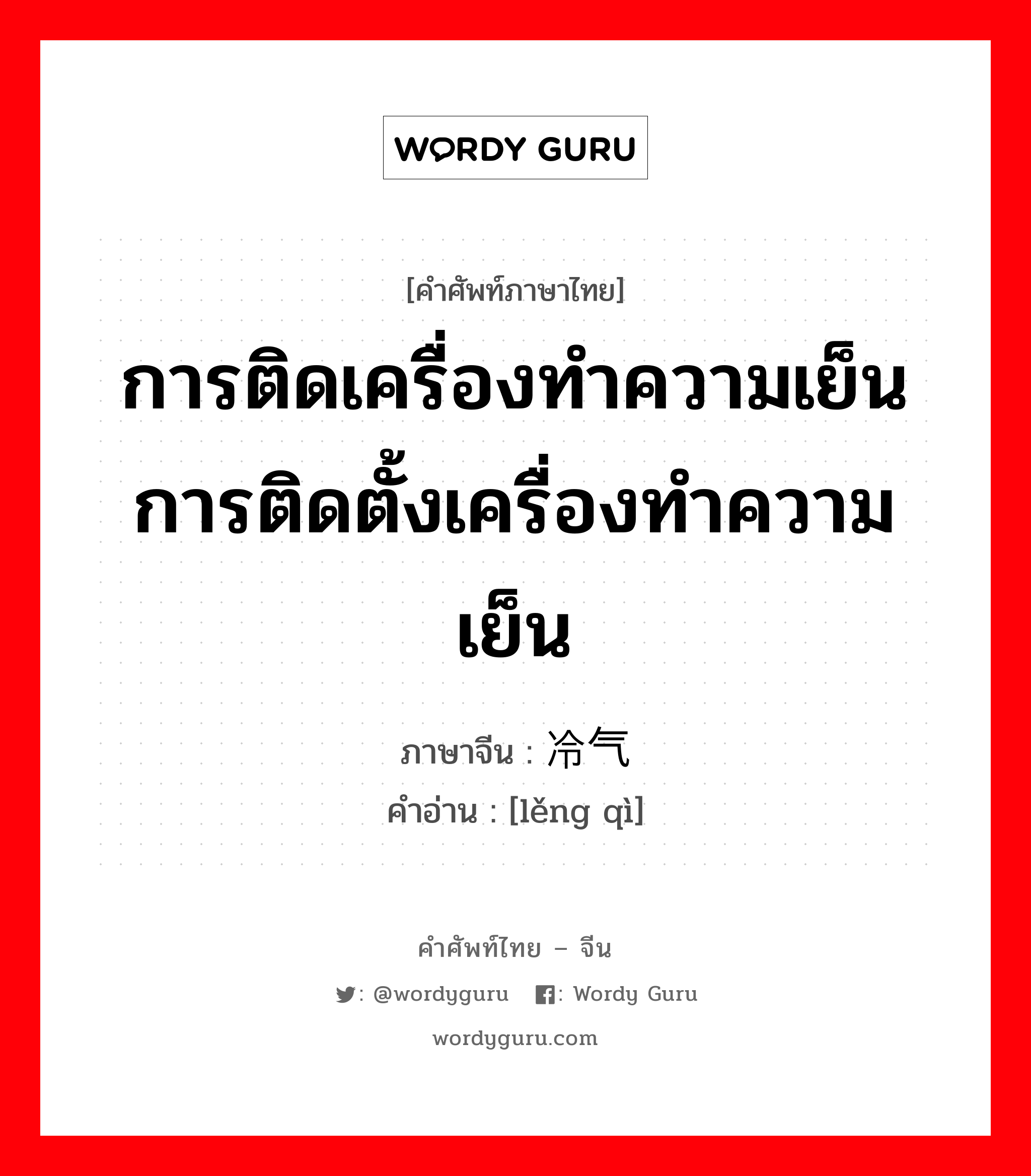 การติดเครื่องทำความเย็น การติดตั้งเครื่องทำความเย็น ภาษาจีนคืออะไร, คำศัพท์ภาษาไทย - จีน การติดเครื่องทำความเย็น การติดตั้งเครื่องทำความเย็น ภาษาจีน 冷气 คำอ่าน [lěng qì]