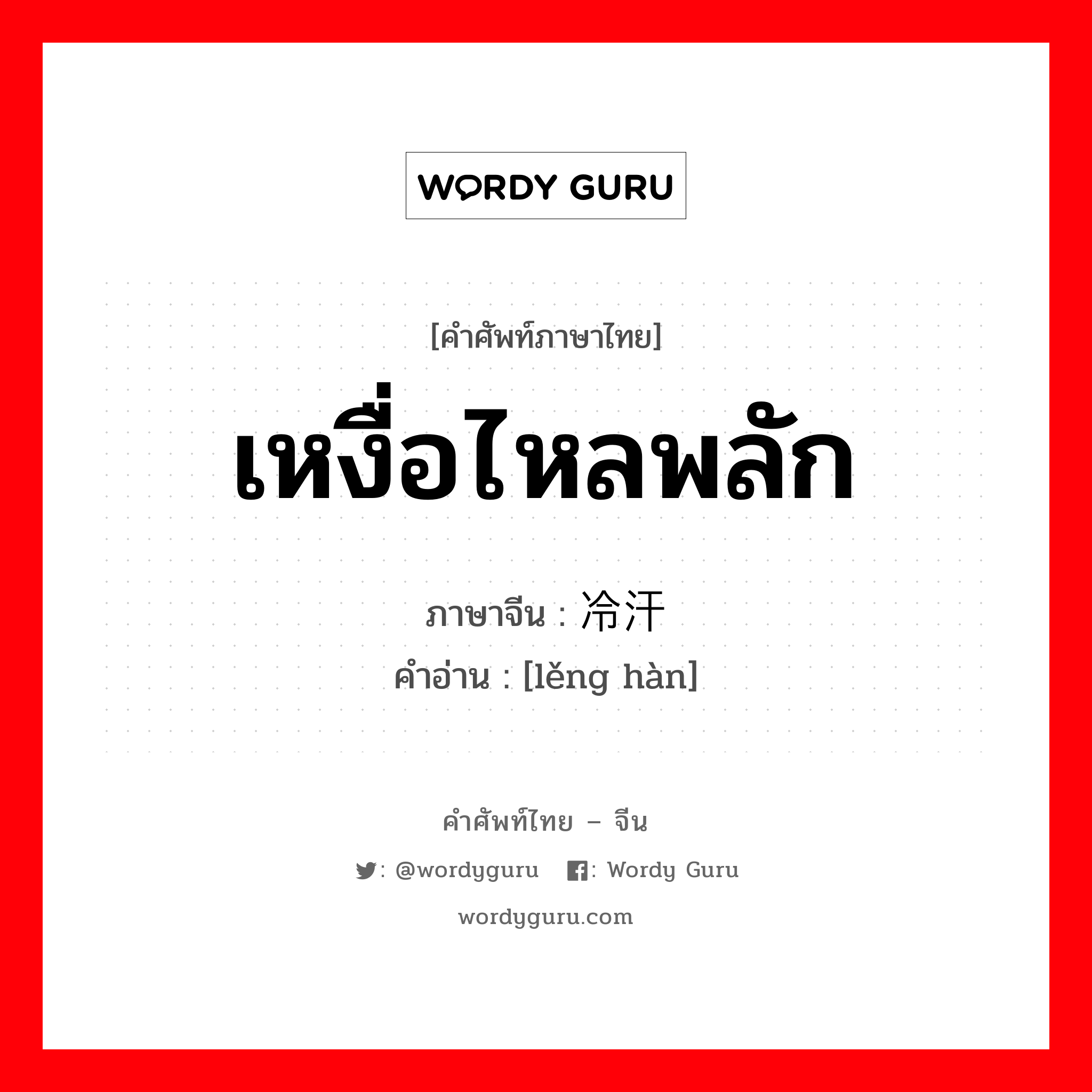 เหงื่อไหลพลัก ภาษาจีนคืออะไร, คำศัพท์ภาษาไทย - จีน เหงื่อไหลพลัก ภาษาจีน 冷汗 คำอ่าน [lěng hàn]