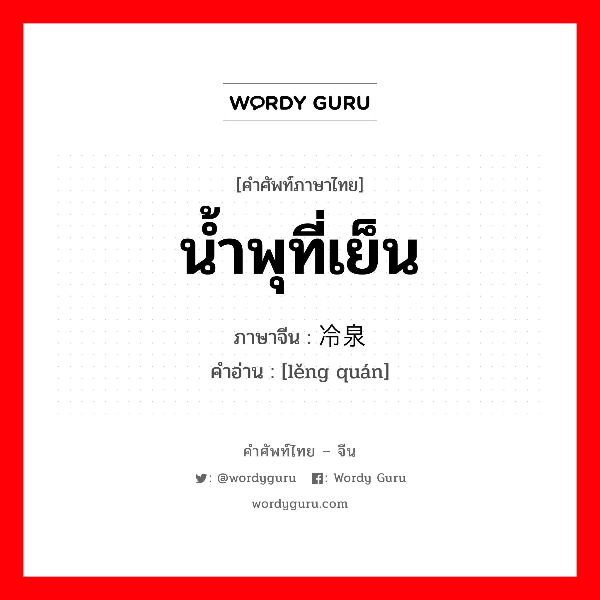 น้ำพุที่เย็น ภาษาจีนคืออะไร, คำศัพท์ภาษาไทย - จีน น้ำพุที่เย็น ภาษาจีน 冷泉 คำอ่าน [lěng quán]