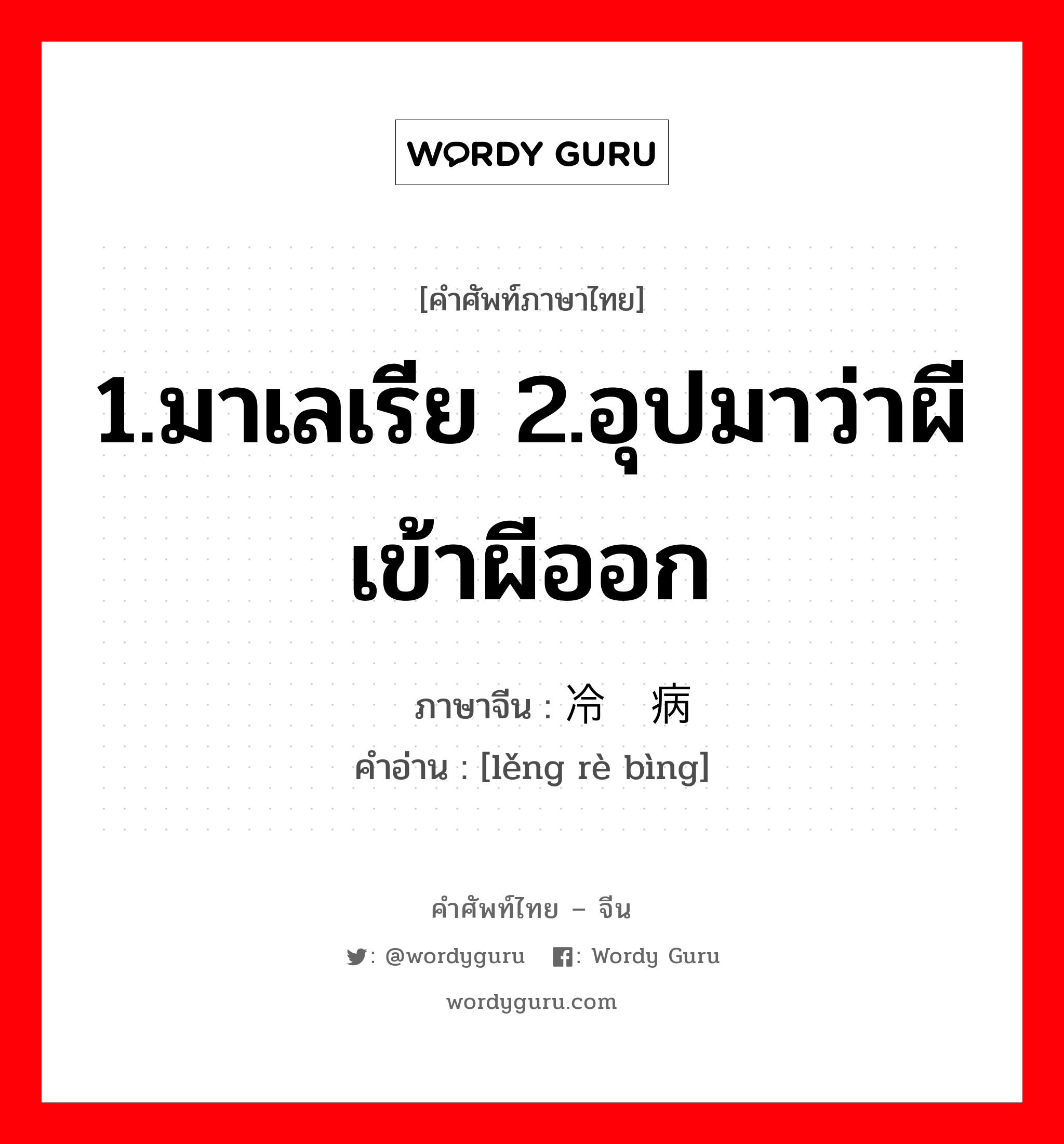 1.มาเลเรีย 2.อุปมาว่าผีเข้าผีออก ภาษาจีนคืออะไร, คำศัพท์ภาษาไทย - จีน 1.มาเลเรีย 2.อุปมาว่าผีเข้าผีออก ภาษาจีน 冷热病 คำอ่าน [lěng rè bìng]