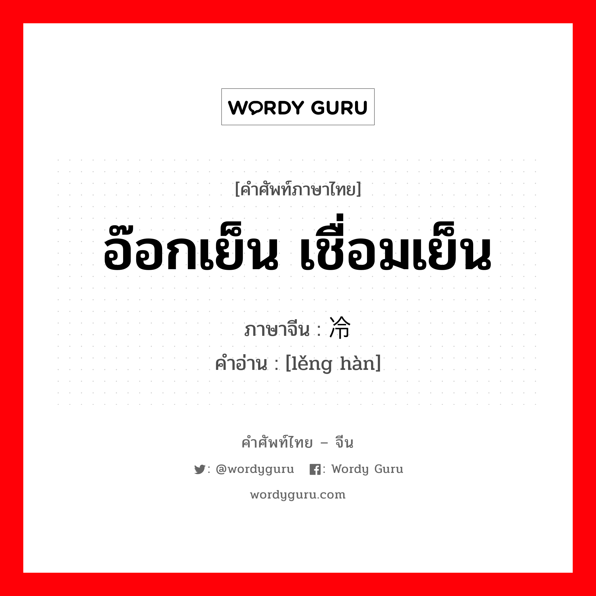 อ๊อกเย็น เชื่อมเย็น ภาษาจีนคืออะไร, คำศัพท์ภาษาไทย - จีน อ๊อกเย็น เชื่อมเย็น ภาษาจีน 冷焊 คำอ่าน [lěng hàn]