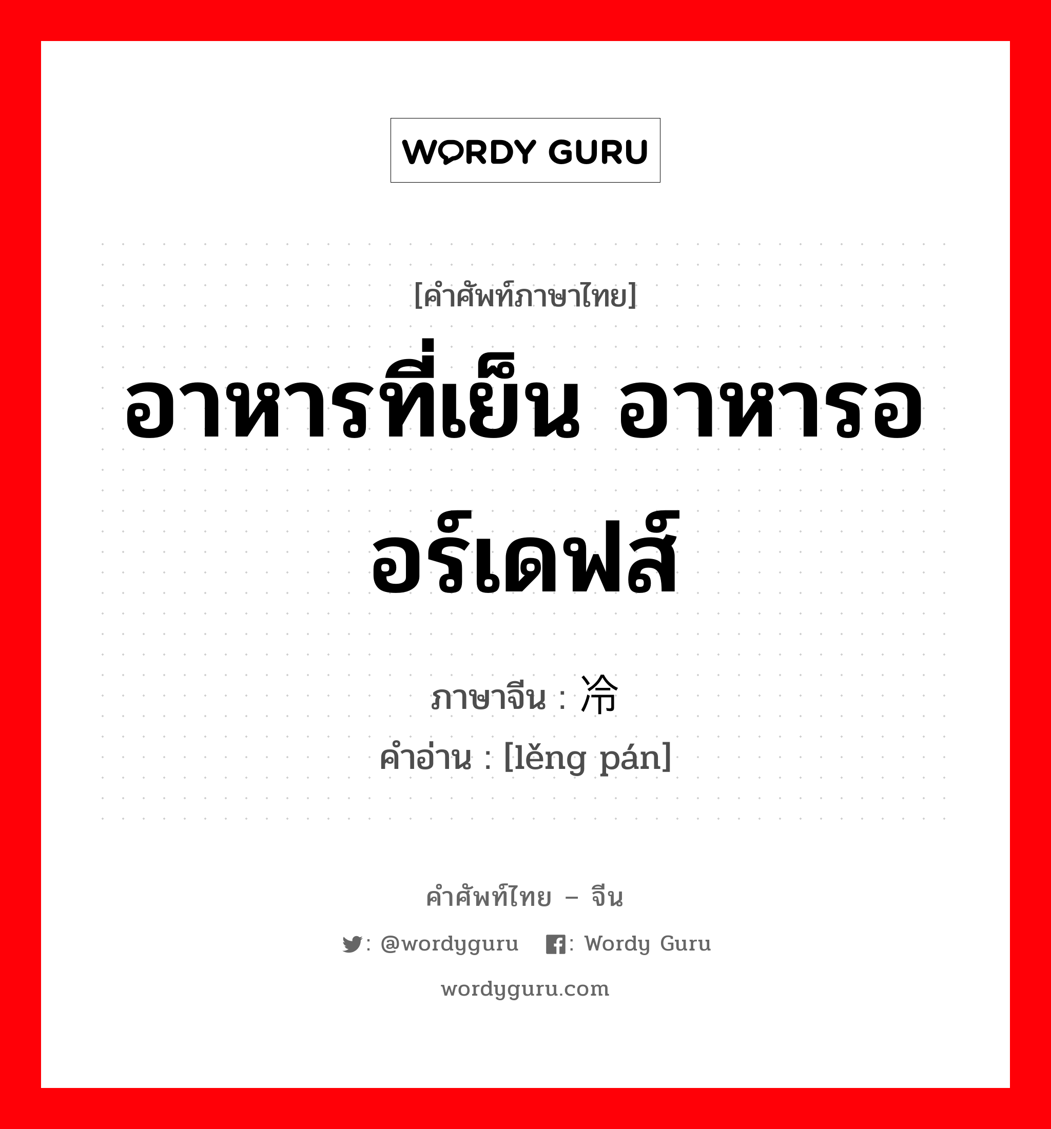 อาหารที่เย็น อาหารออร์เดฟส์ ภาษาจีนคืออะไร, คำศัพท์ภาษาไทย - จีน อาหารที่เย็น อาหารออร์เดฟส์ ภาษาจีน 冷盘 คำอ่าน [lěng pán]