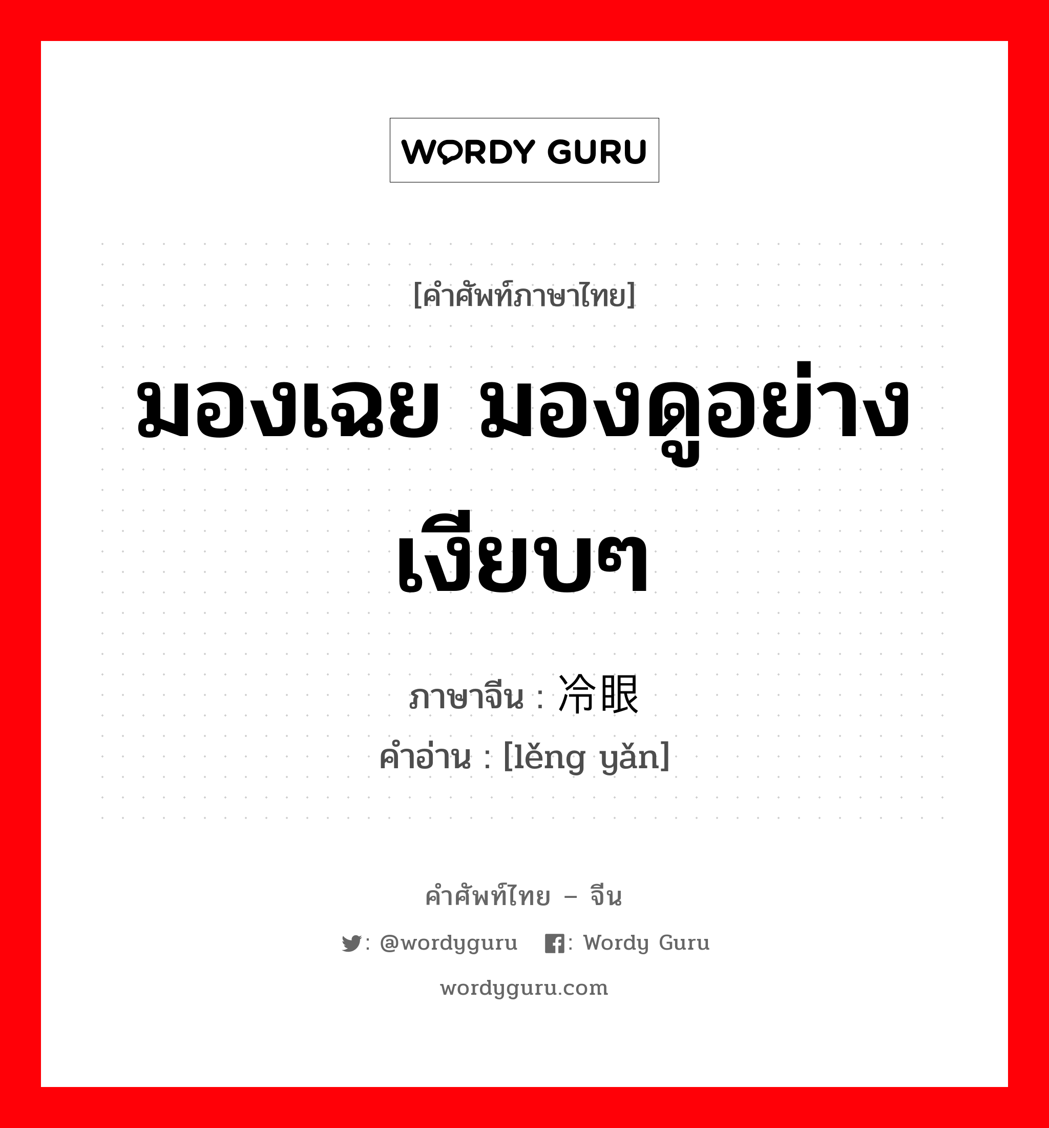 มองเฉย มองดูอย่างเงียบๆ ภาษาจีนคืออะไร, คำศัพท์ภาษาไทย - จีน มองเฉย มองดูอย่างเงียบๆ ภาษาจีน 冷眼 คำอ่าน [lěng yǎn]