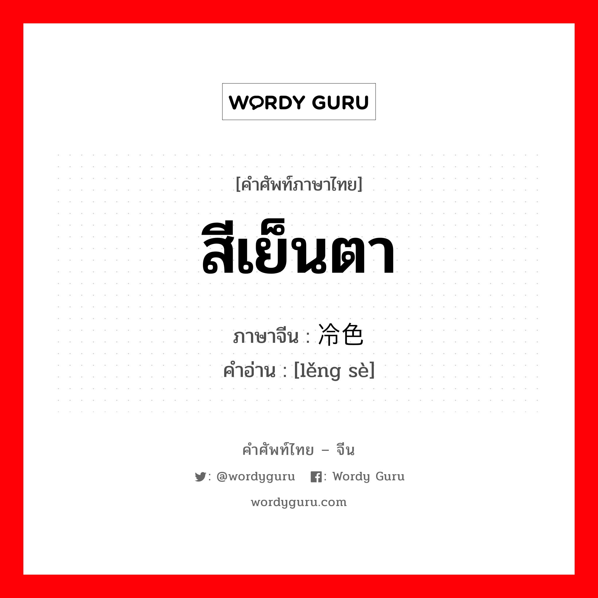 สีเย็นตา ภาษาจีนคืออะไร, คำศัพท์ภาษาไทย - จีน สีเย็นตา ภาษาจีน 冷色 คำอ่าน [lěng sè]