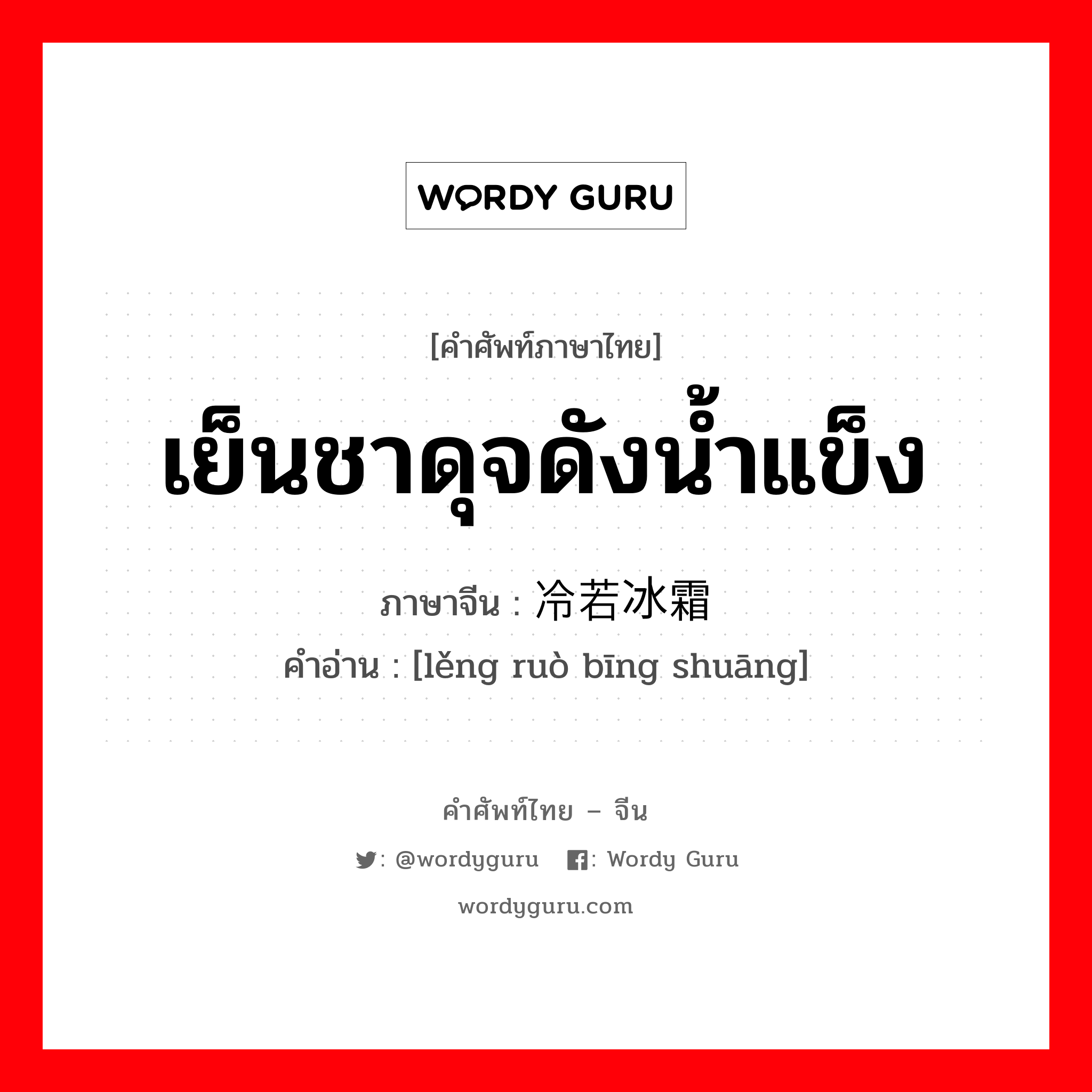 เย็นชาดุจดังน้ำแข็ง ภาษาจีนคืออะไร, คำศัพท์ภาษาไทย - จีน เย็นชาดุจดังน้ำแข็ง ภาษาจีน 冷若冰霜 คำอ่าน [lěng ruò bīng shuāng]