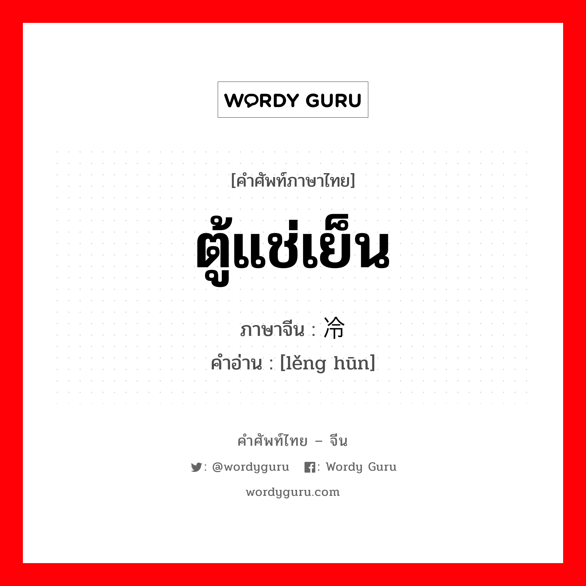 ตู้แช่เย็น ภาษาจีนคืออะไร, คำศัพท์ภาษาไทย - จีน ตู้แช่เย็น ภาษาจีน 冷荤 คำอ่าน [lěng hūn]