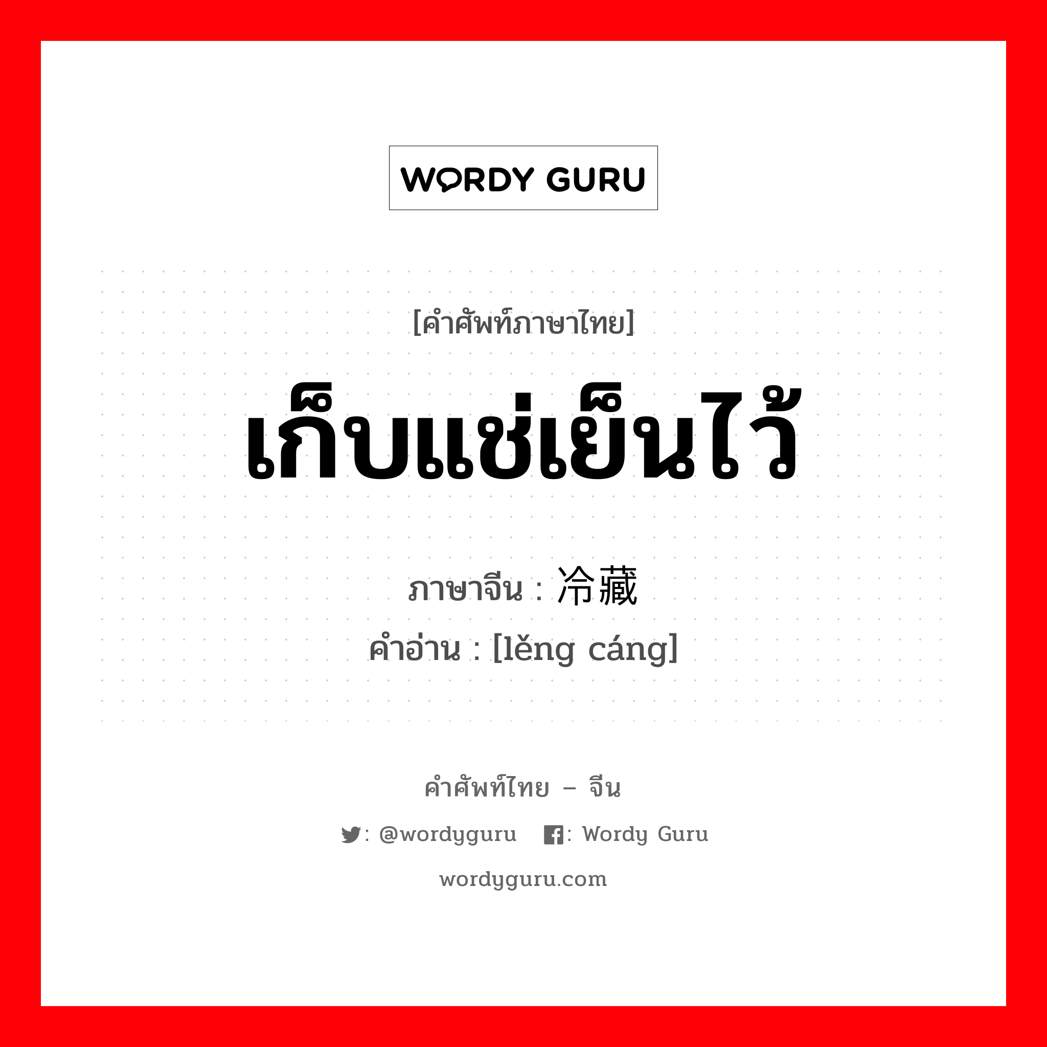 เก็บแช่เย็นไว้ ภาษาจีนคืออะไร, คำศัพท์ภาษาไทย - จีน เก็บแช่เย็นไว้ ภาษาจีน 冷藏 คำอ่าน [lěng cáng]