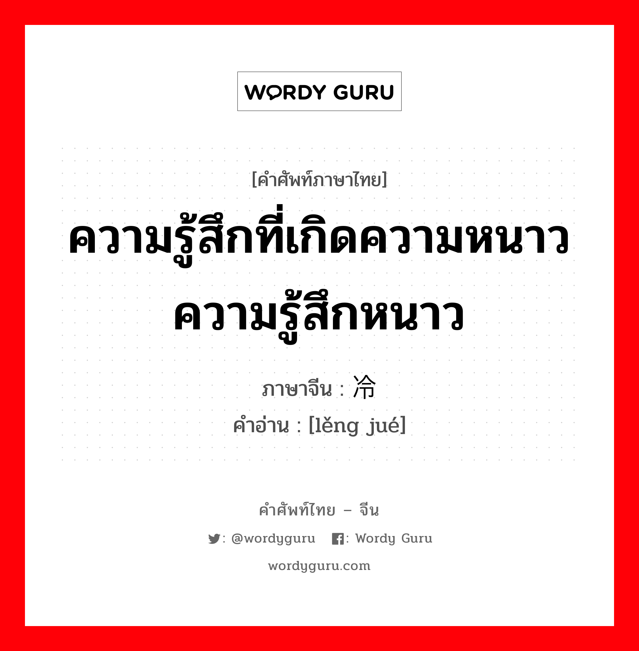 ความรู้สึกที่เกิดความหนาว ความรู้สึกหนาว ภาษาจีนคืออะไร, คำศัพท์ภาษาไทย - จีน ความรู้สึกที่เกิดความหนาว ความรู้สึกหนาว ภาษาจีน 冷觉 คำอ่าน [lěng jué]