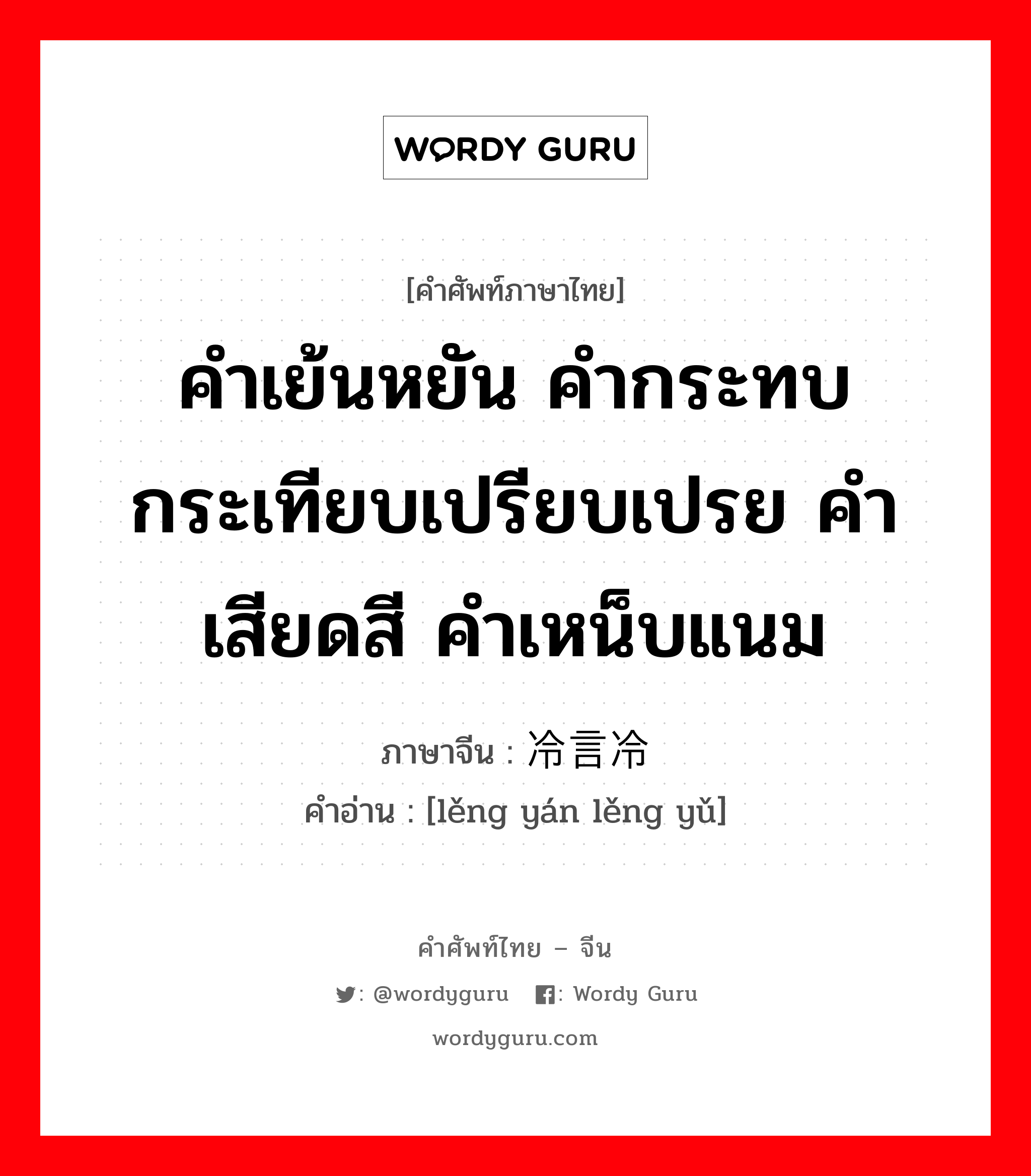 คำเย้นหยัน คำกระทบกระเทียบเปรียบเปรย คำเสียดสี คำเหน็บแนม ภาษาจีนคืออะไร, คำศัพท์ภาษาไทย - จีน คำเย้นหยัน คำกระทบกระเทียบเปรียบเปรย คำเสียดสี คำเหน็บแนม ภาษาจีน 冷言冷语 คำอ่าน [lěng yán lěng yǔ]