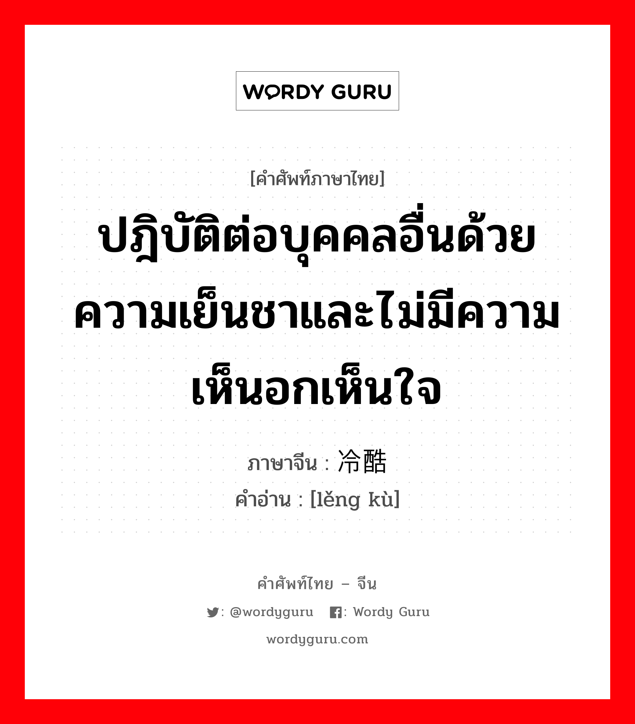 ปฎิบัติต่อบุคคลอื่นด้วยความเย็นชาและไม่มีความเห็นอกเห็นใจ ภาษาจีนคืออะไร, คำศัพท์ภาษาไทย - จีน ปฎิบัติต่อบุคคลอื่นด้วยความเย็นชาและไม่มีความเห็นอกเห็นใจ ภาษาจีน 冷酷 คำอ่าน [lěng kù]