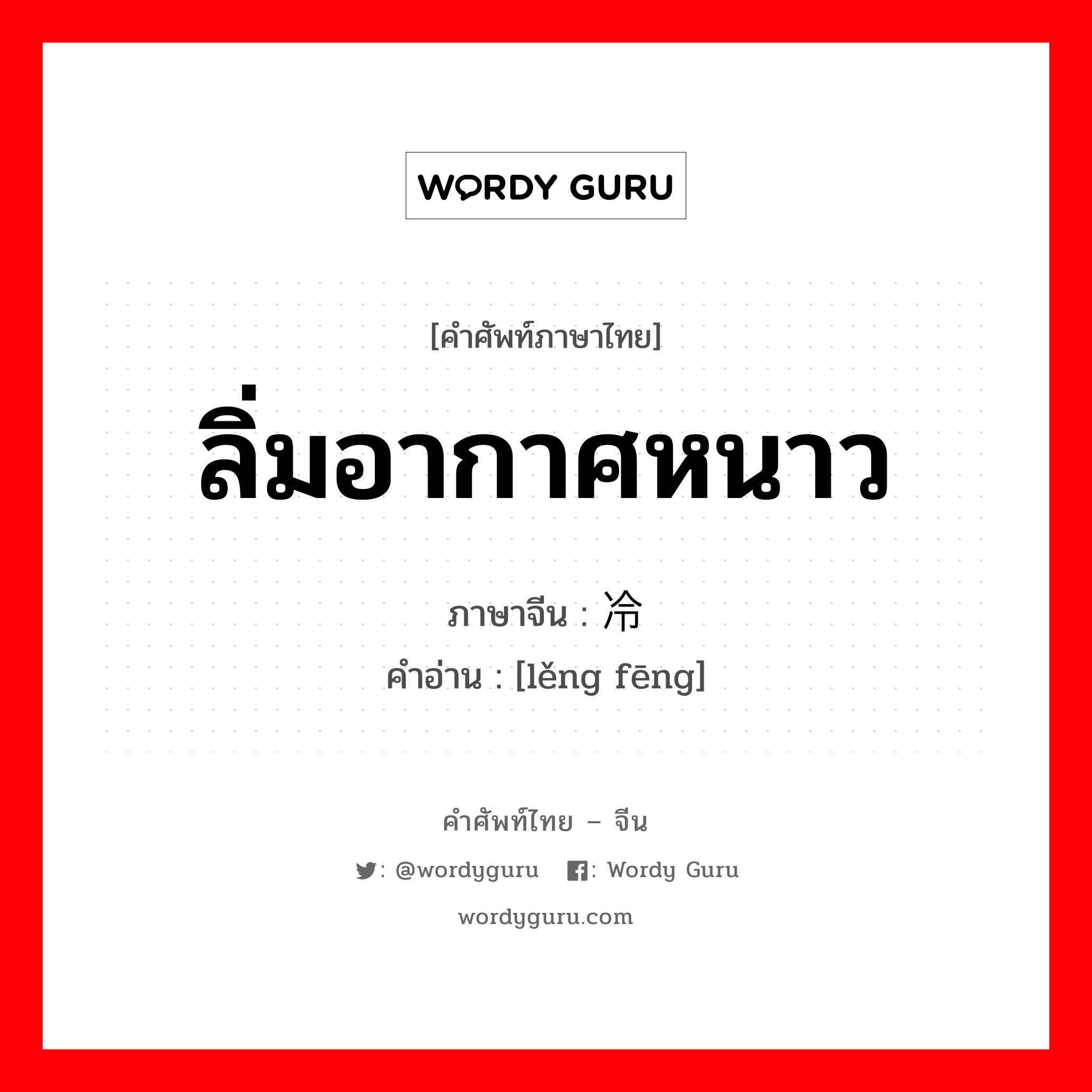 ลิ่มอากาศหนาว ภาษาจีนคืออะไร, คำศัพท์ภาษาไทย - จีน ลิ่มอากาศหนาว ภาษาจีน 冷锋 คำอ่าน [lěng fēng]