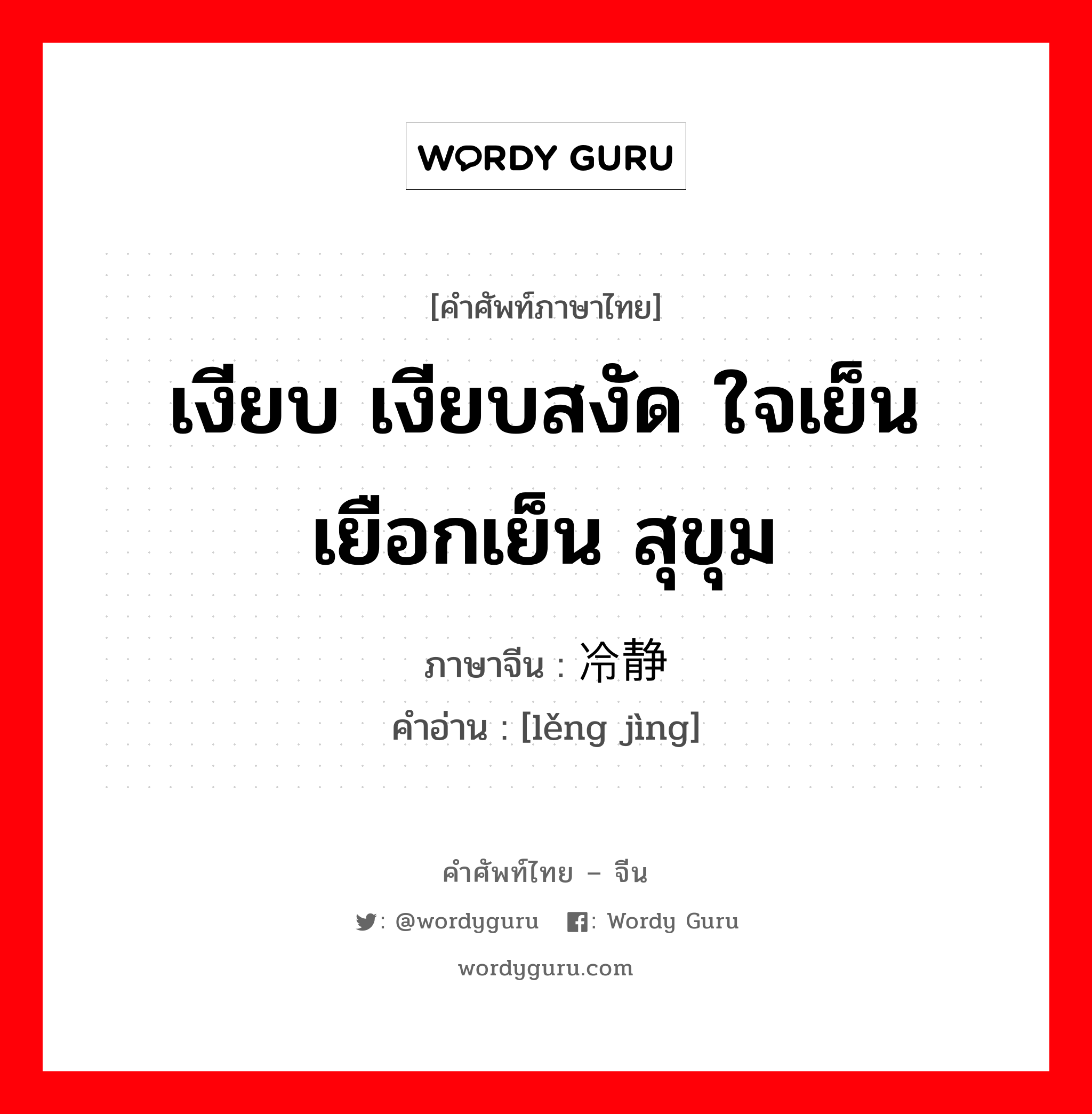 เงียบ เงียบสงัด ใจเย็น เยือกเย็น สุขุม ภาษาจีนคืออะไร, คำศัพท์ภาษาไทย - จีน เงียบ เงียบสงัด ใจเย็น เยือกเย็น สุขุม ภาษาจีน 冷静 คำอ่าน [lěng jìng]