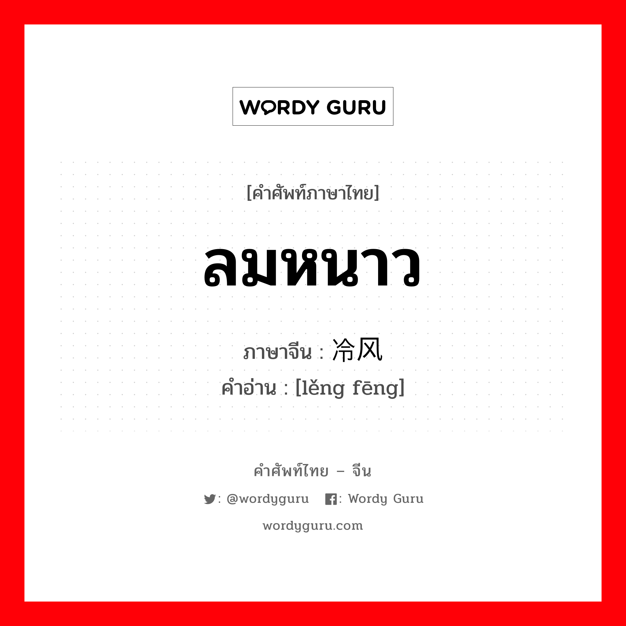 ลมหนาว ภาษาจีนคืออะไร, คำศัพท์ภาษาไทย - จีน ลมหนาว ภาษาจีน 冷风 คำอ่าน [lěng fēng]