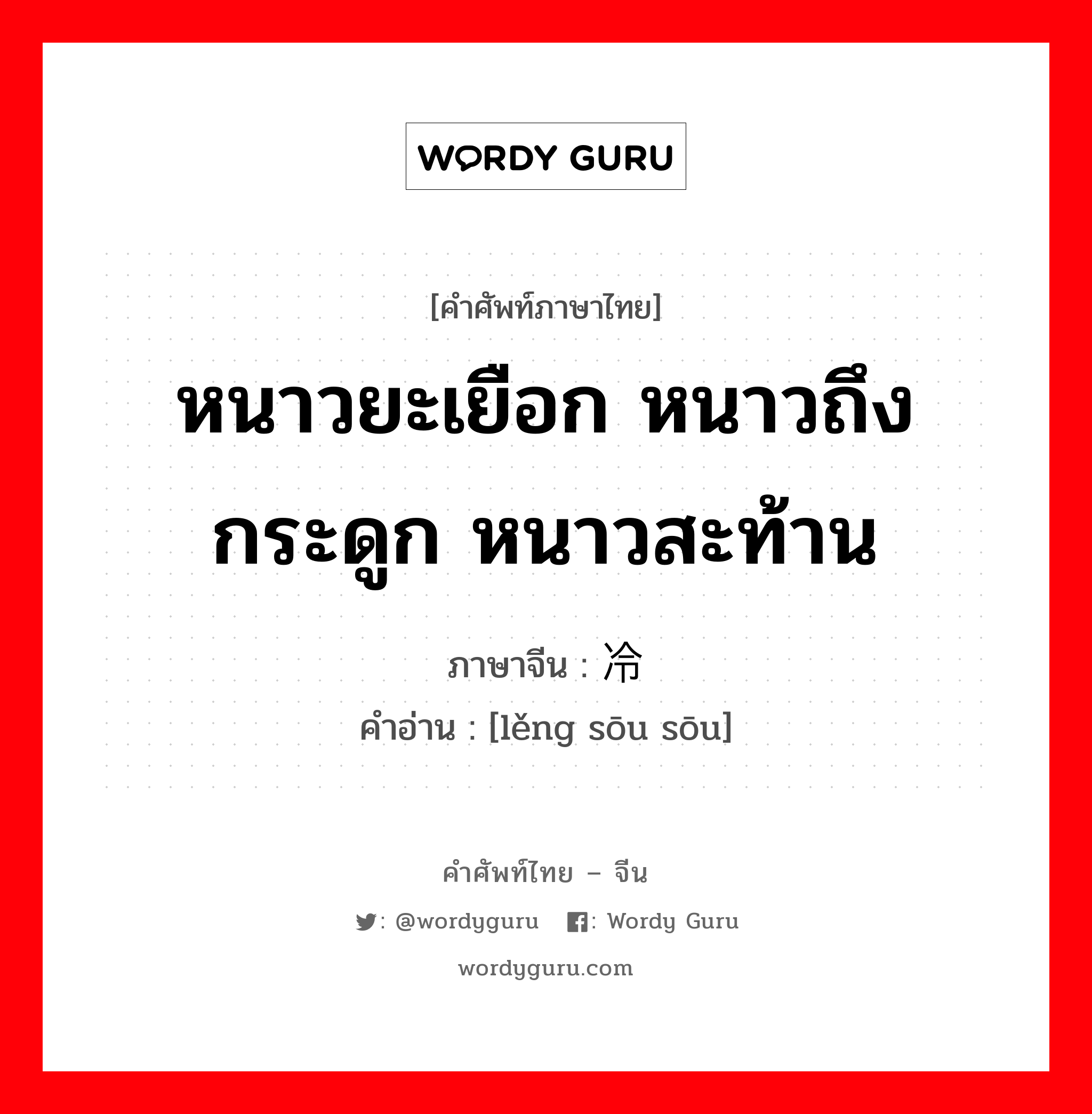 หนาวยะเยือก หนาวถึงกระดูก หนาวสะท้าน ภาษาจีนคืออะไร, คำศัพท์ภาษาไทย - จีน หนาวยะเยือก หนาวถึงกระดูก หนาวสะท้าน ภาษาจีน 冷飕飕 คำอ่าน [lěng sōu sōu]