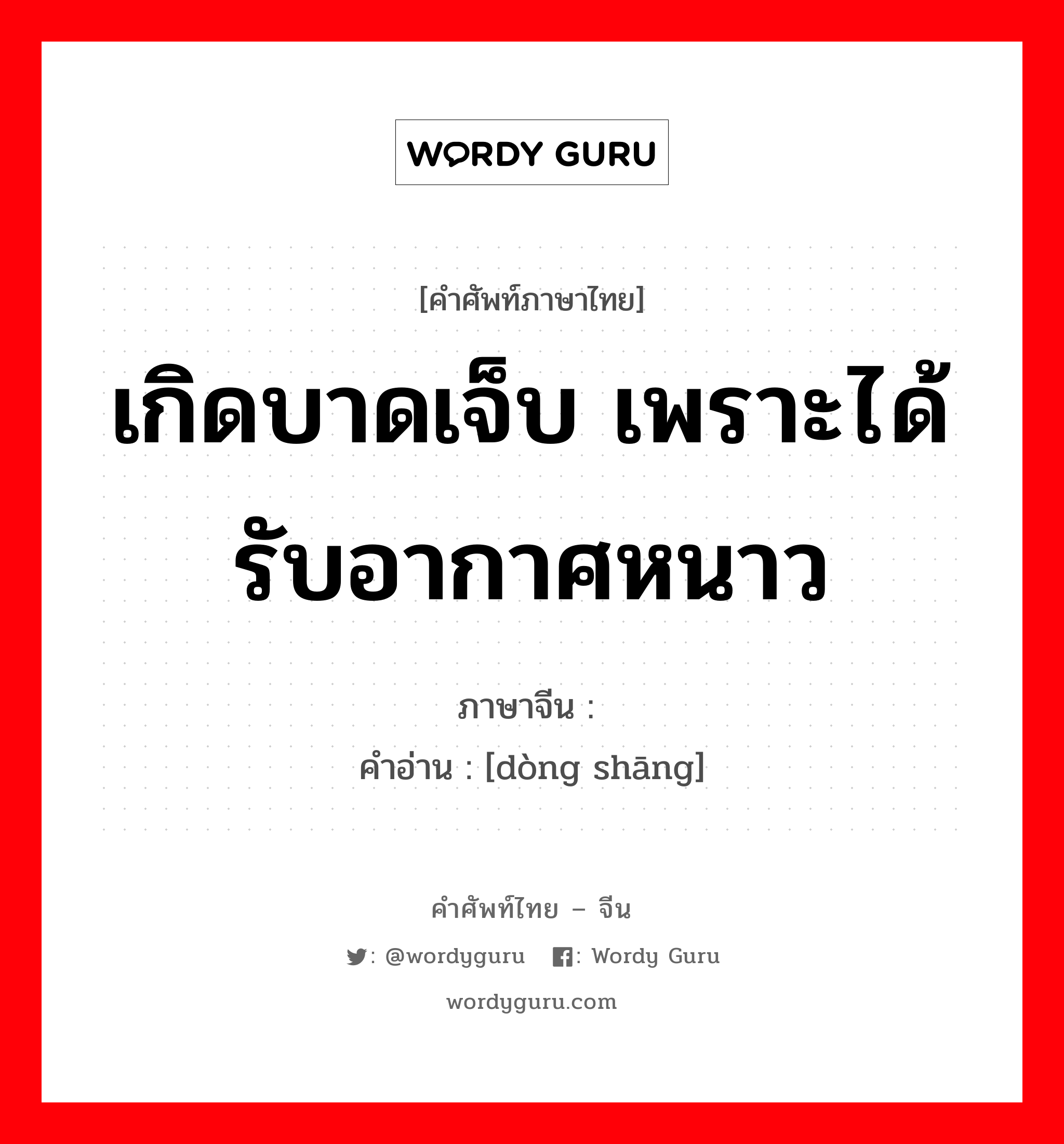 เกิดบาดเจ็บ เพราะได้รับอากาศหนาว ภาษาจีนคืออะไร, คำศัพท์ภาษาไทย - จีน เกิดบาดเจ็บ เพราะได้รับอากาศหนาว ภาษาจีน 冻伤 คำอ่าน [dòng shāng]