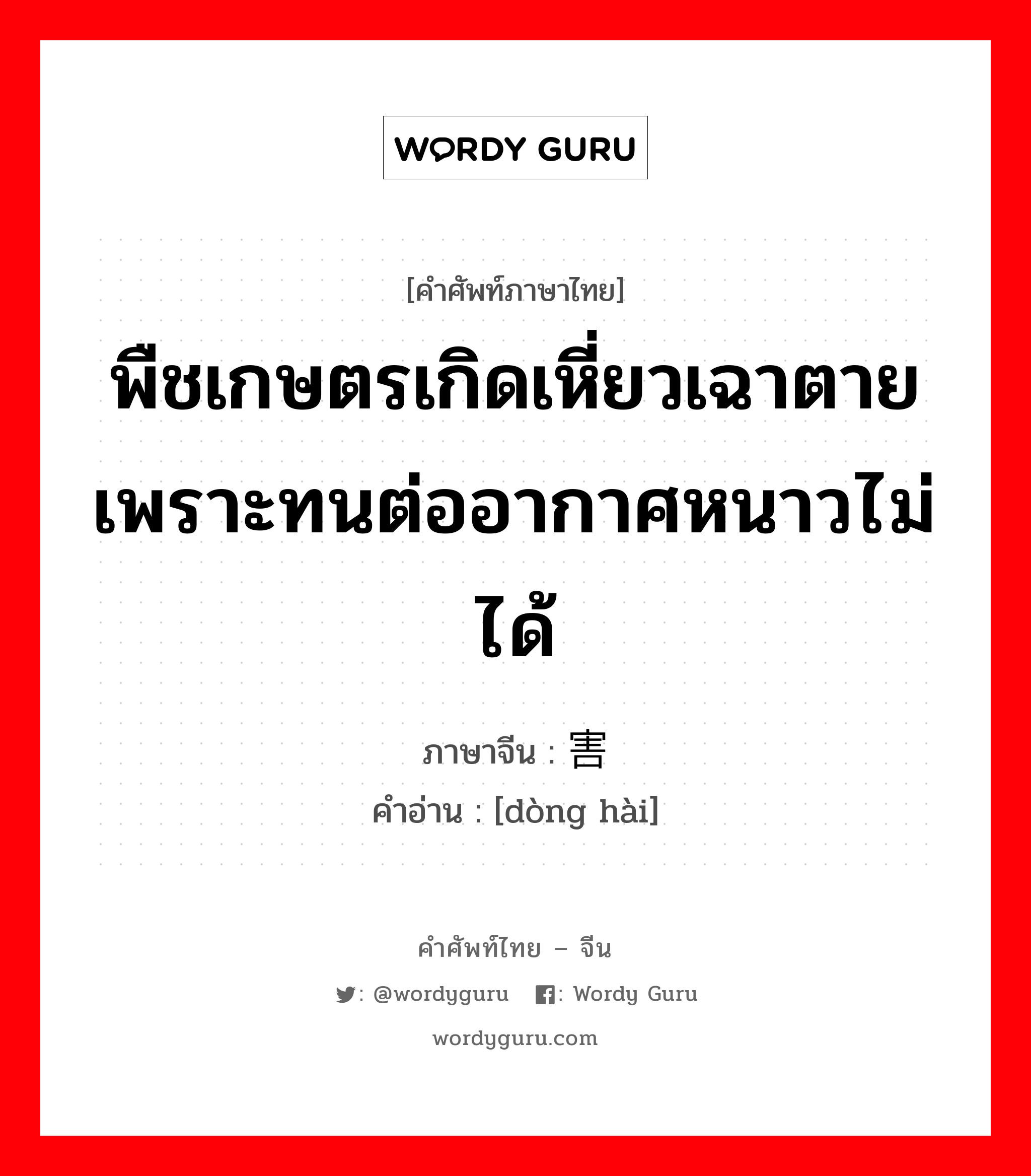 พืชเกษตรเกิดเหี่ยวเฉาตายเพราะทนต่ออากาศหนาวไม่ได้ ภาษาจีนคืออะไร, คำศัพท์ภาษาไทย - จีน พืชเกษตรเกิดเหี่ยวเฉาตายเพราะทนต่ออากาศหนาวไม่ได้ ภาษาจีน 冻害 คำอ่าน [dòng hài]