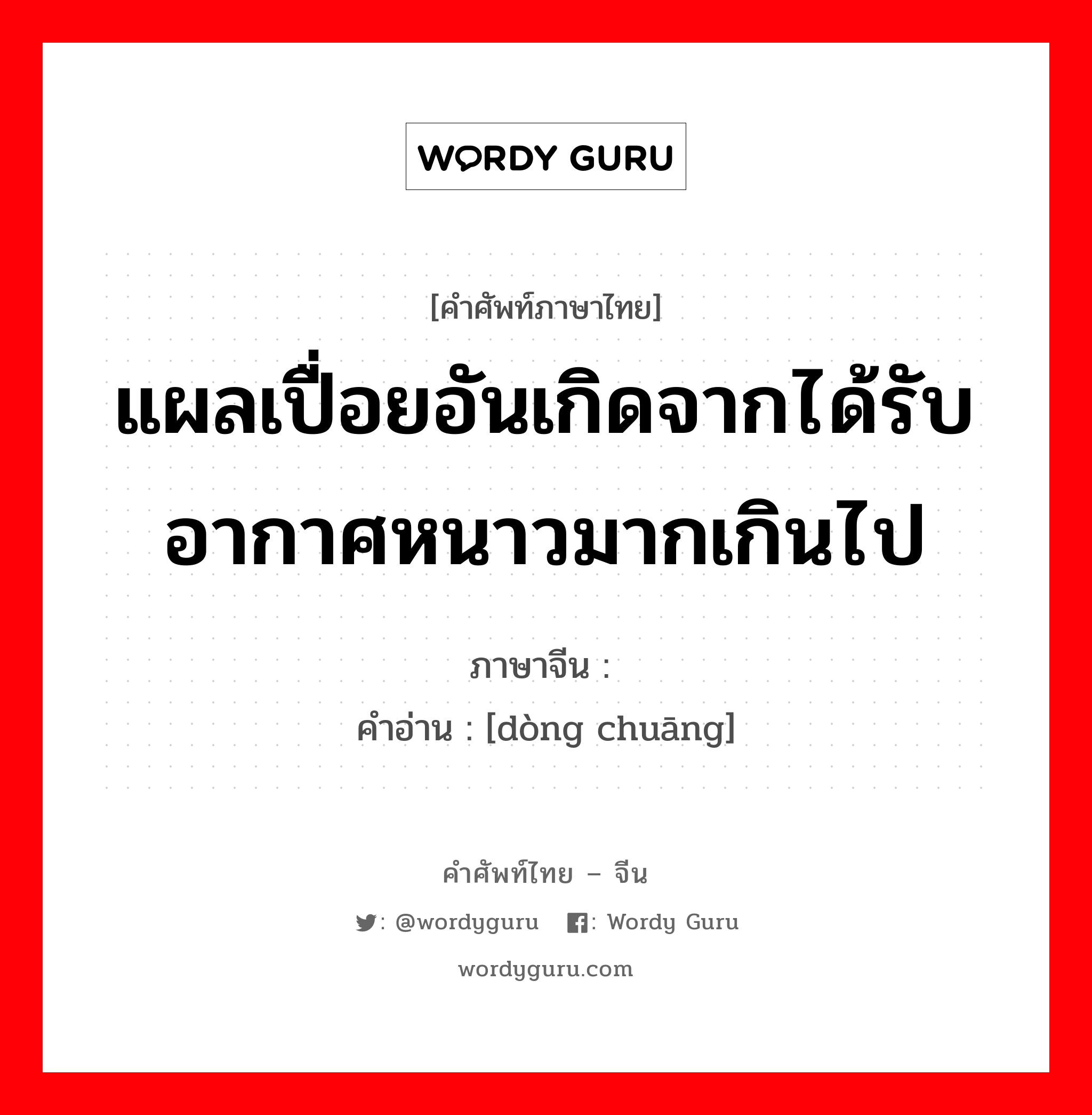 แผลเปื่อยอันเกิดจากได้รับอากาศหนาวมากเกินไป ภาษาจีนคืออะไร, คำศัพท์ภาษาไทย - จีน แผลเปื่อยอันเกิดจากได้รับอากาศหนาวมากเกินไป ภาษาจีน 冻疮 คำอ่าน [dòng chuāng]