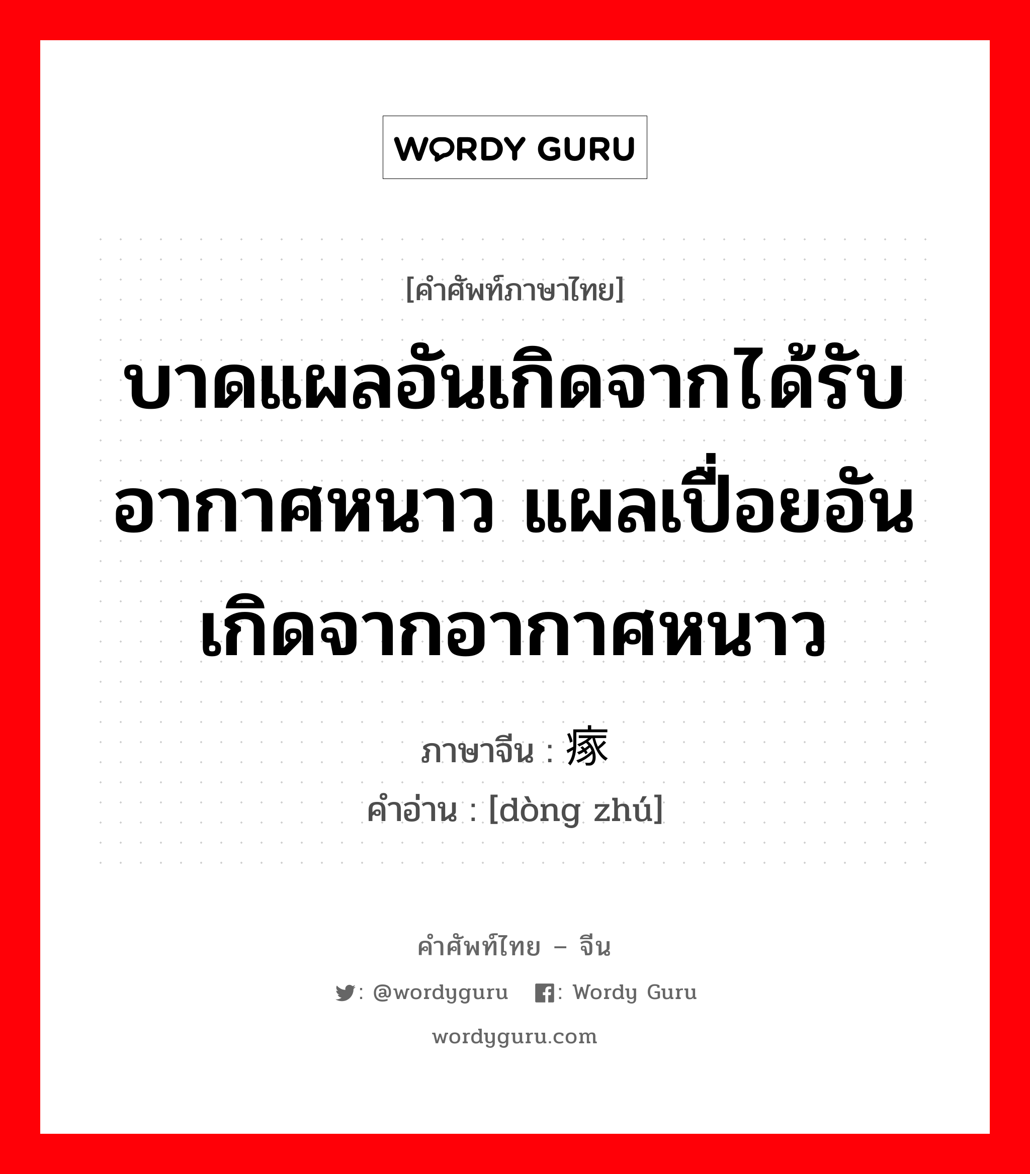 บาดแผลอันเกิดจากได้รับอากาศหนาว แผลเปื่อยอันเกิดจากอากาศหนาว ภาษาจีนคืออะไร, คำศัพท์ภาษาไทย - จีน บาดแผลอันเกิดจากได้รับอากาศหนาว แผลเปื่อยอันเกิดจากอากาศหนาว ภาษาจีน 冻瘃 คำอ่าน [dòng zhú]