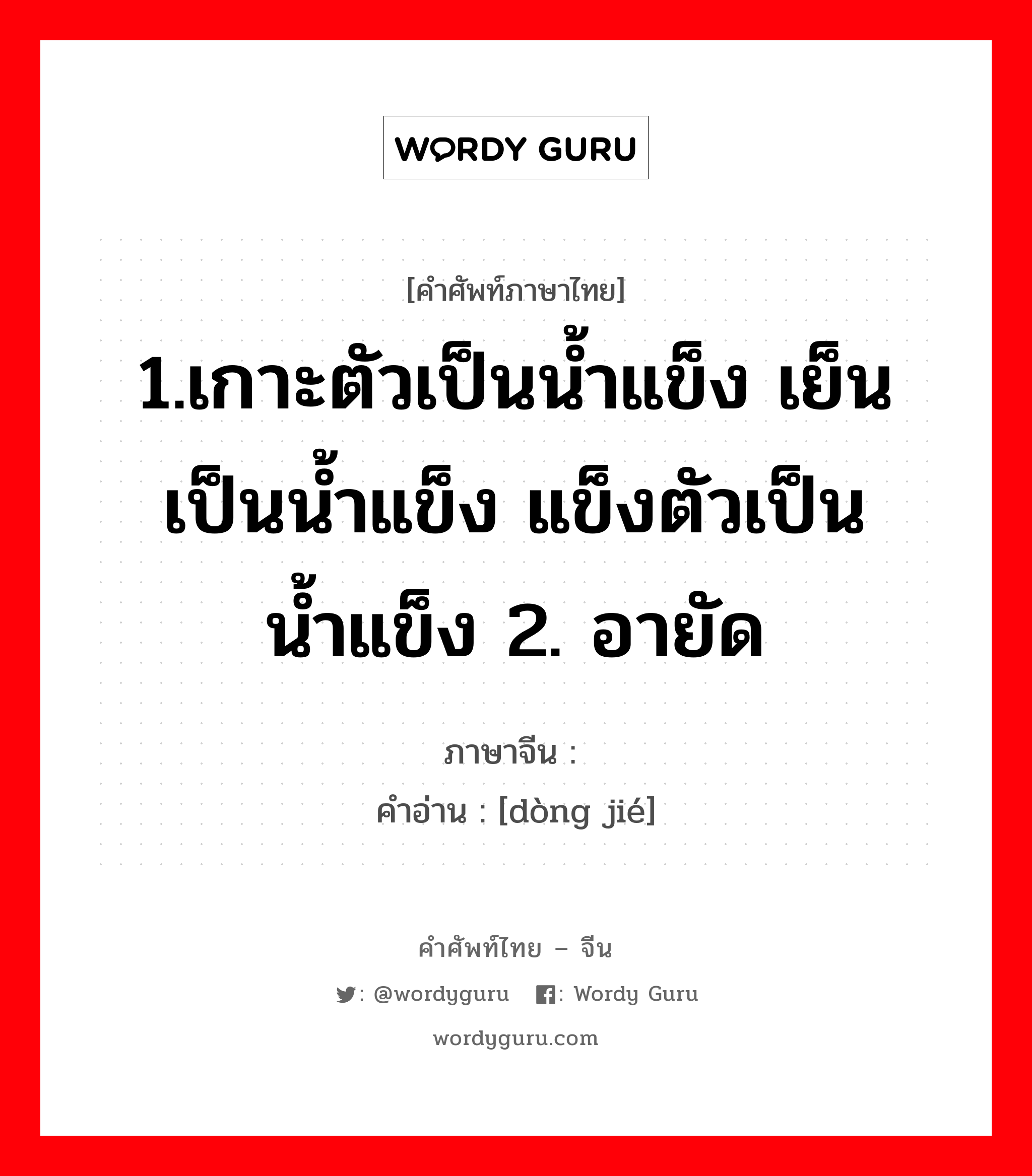 1.เกาะตัวเป็นน้ำแข็ง เย็นเป็นน้ำแข็ง แข็งตัวเป็นน้ำแข็ง 2. อายัด ภาษาจีนคืออะไร, คำศัพท์ภาษาไทย - จีน 1.เกาะตัวเป็นน้ำแข็ง เย็นเป็นน้ำแข็ง แข็งตัวเป็นน้ำแข็ง 2. อายัด ภาษาจีน 冻结 คำอ่าน [dòng jié]