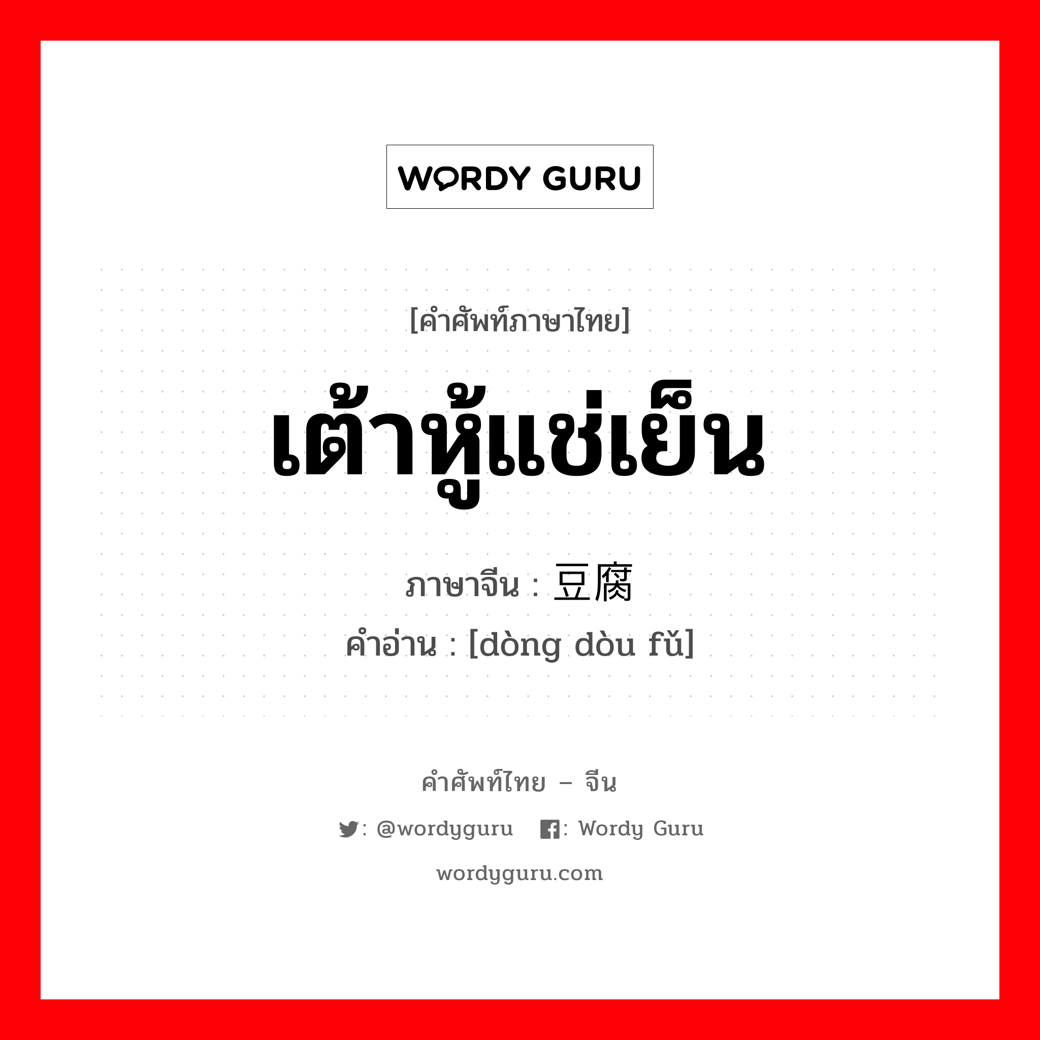 เต้าหู้แช่เย็น ภาษาจีนคืออะไร, คำศัพท์ภาษาไทย - จีน เต้าหู้แช่เย็น ภาษาจีน 冻豆腐 คำอ่าน [dòng dòu fǔ]