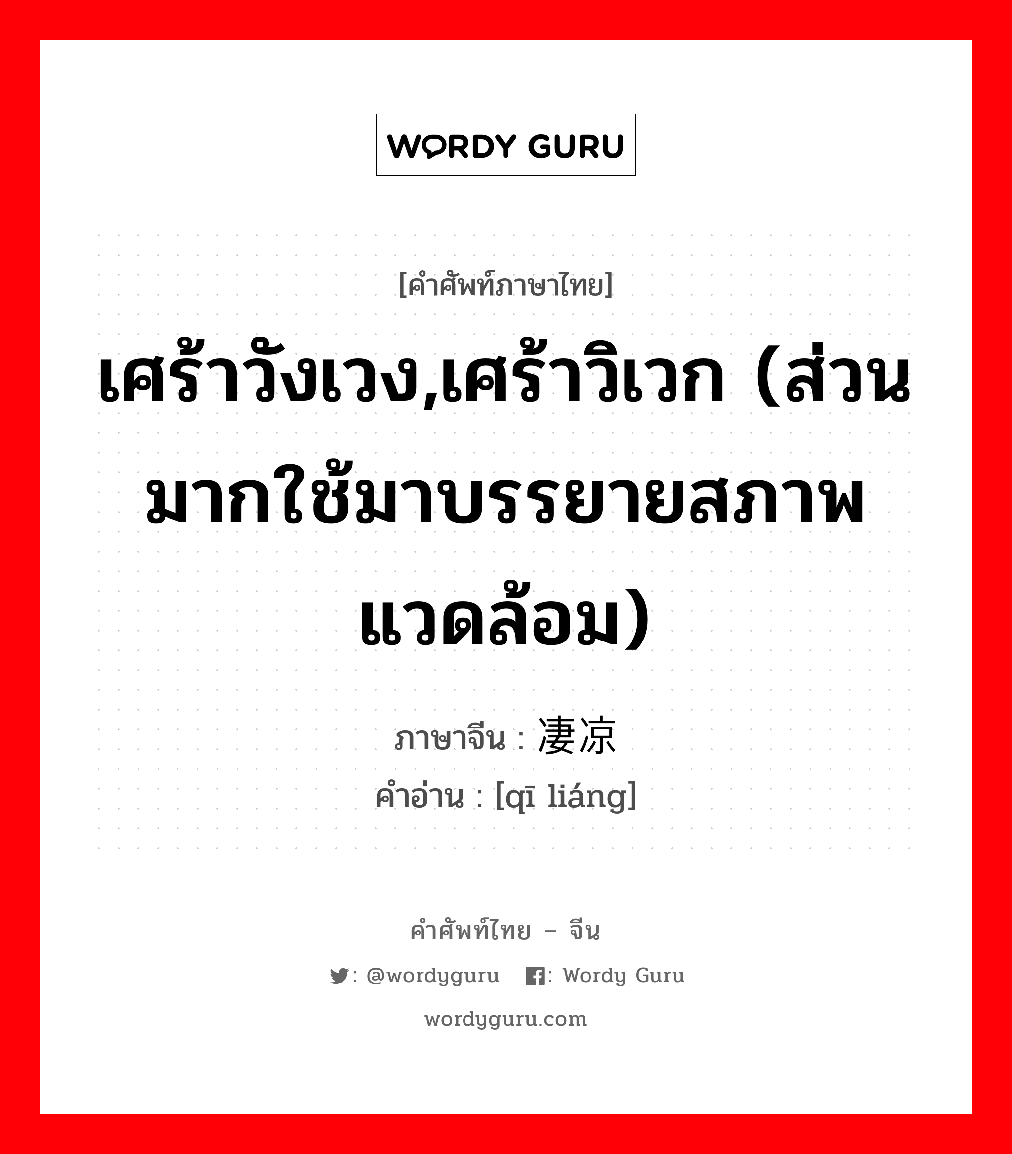 เศร้าวังเวง,เศร้าวิเวก (ส่วนมากใช้มาบรรยายสภาพแวดล้อม) ภาษาจีนคืออะไร, คำศัพท์ภาษาไทย - จีน เศร้าวังเวง,เศร้าวิเวก (ส่วนมากใช้มาบรรยายสภาพแวดล้อม) ภาษาจีน 凄凉 คำอ่าน [qī liáng]