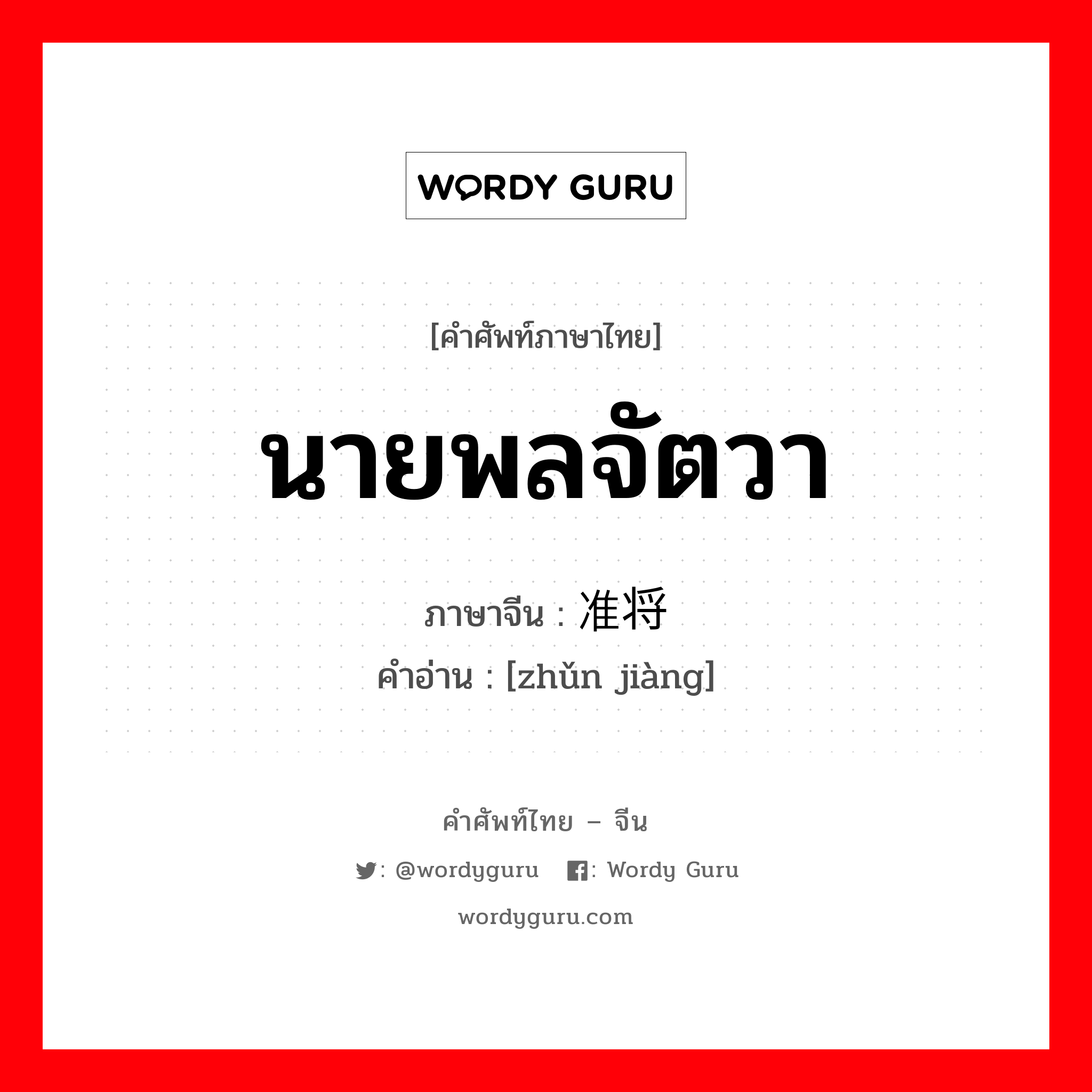 นายพลจัตวา ภาษาจีนคืออะไร, คำศัพท์ภาษาไทย - จีน นายพลจัตวา ภาษาจีน 准将 คำอ่าน [zhǔn jiàng]