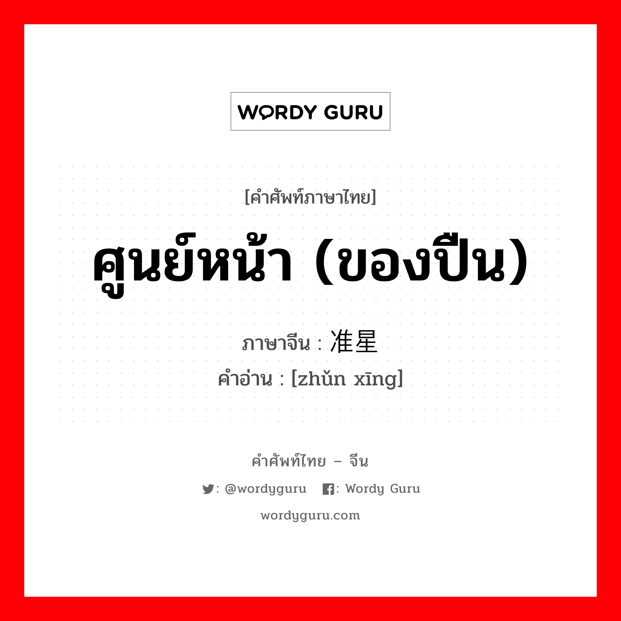 ศูนย์หน้า (ของปืน) ภาษาจีนคืออะไร, คำศัพท์ภาษาไทย - จีน ศูนย์หน้า (ของปืน) ภาษาจีน 准星 คำอ่าน [zhǔn xīng]