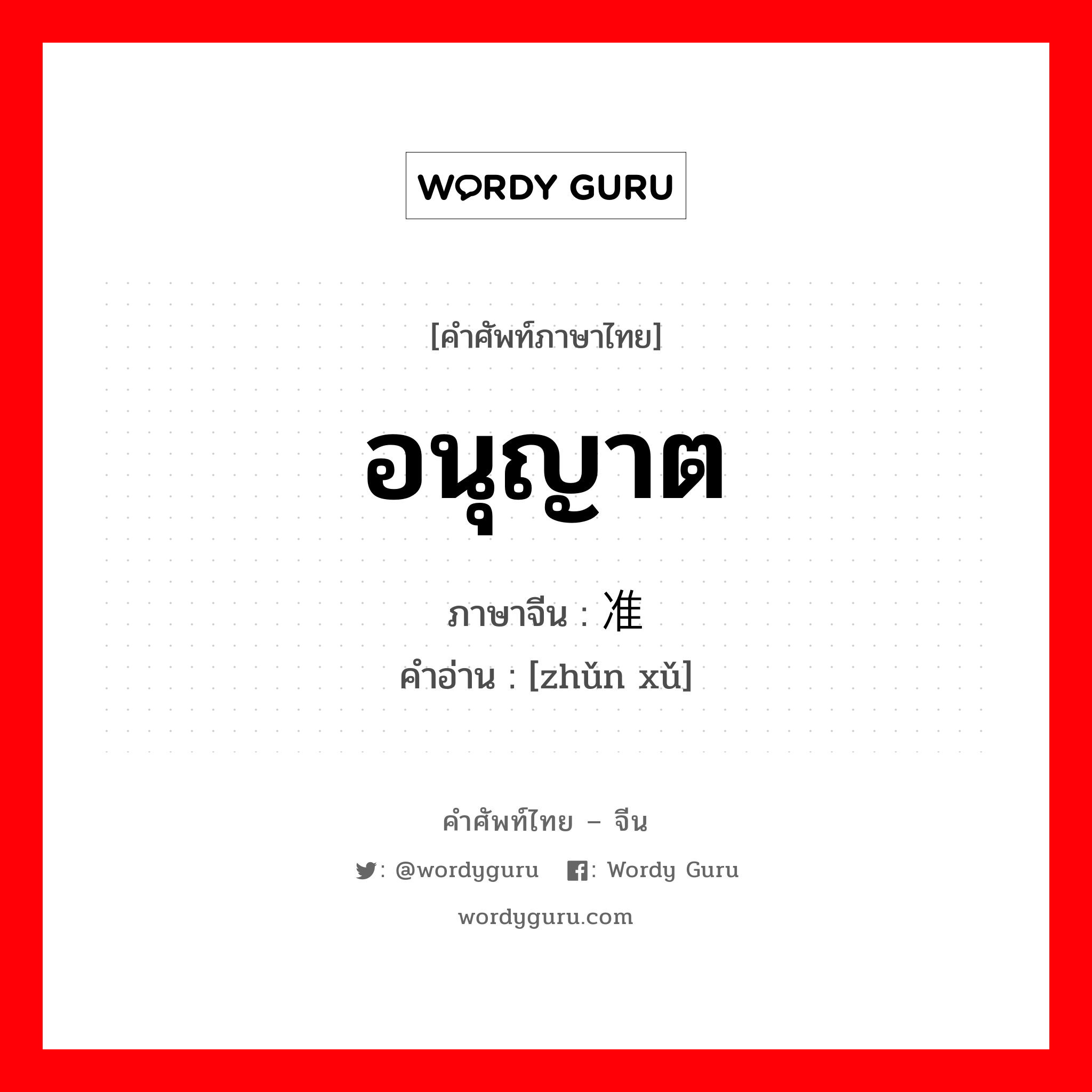 อนุญาต ภาษาจีนคืออะไร, คำศัพท์ภาษาไทย - จีน อนุญาต ภาษาจีน 准许 คำอ่าน [zhǔn xǔ]