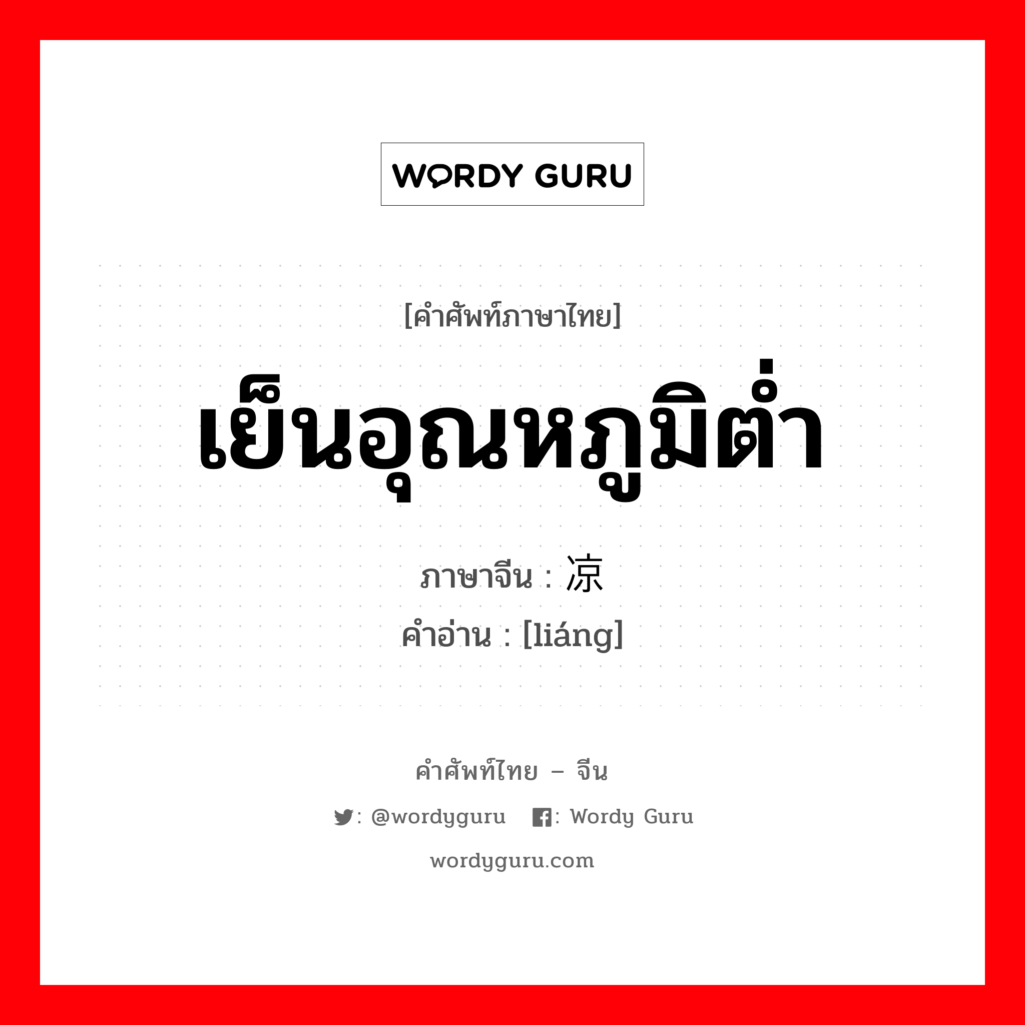 เย็นอุณหภูมิต่ำ ภาษาจีนคืออะไร, คำศัพท์ภาษาไทย - จีน เย็นอุณหภูมิต่ำ ภาษาจีน 凉 คำอ่าน [liáng]