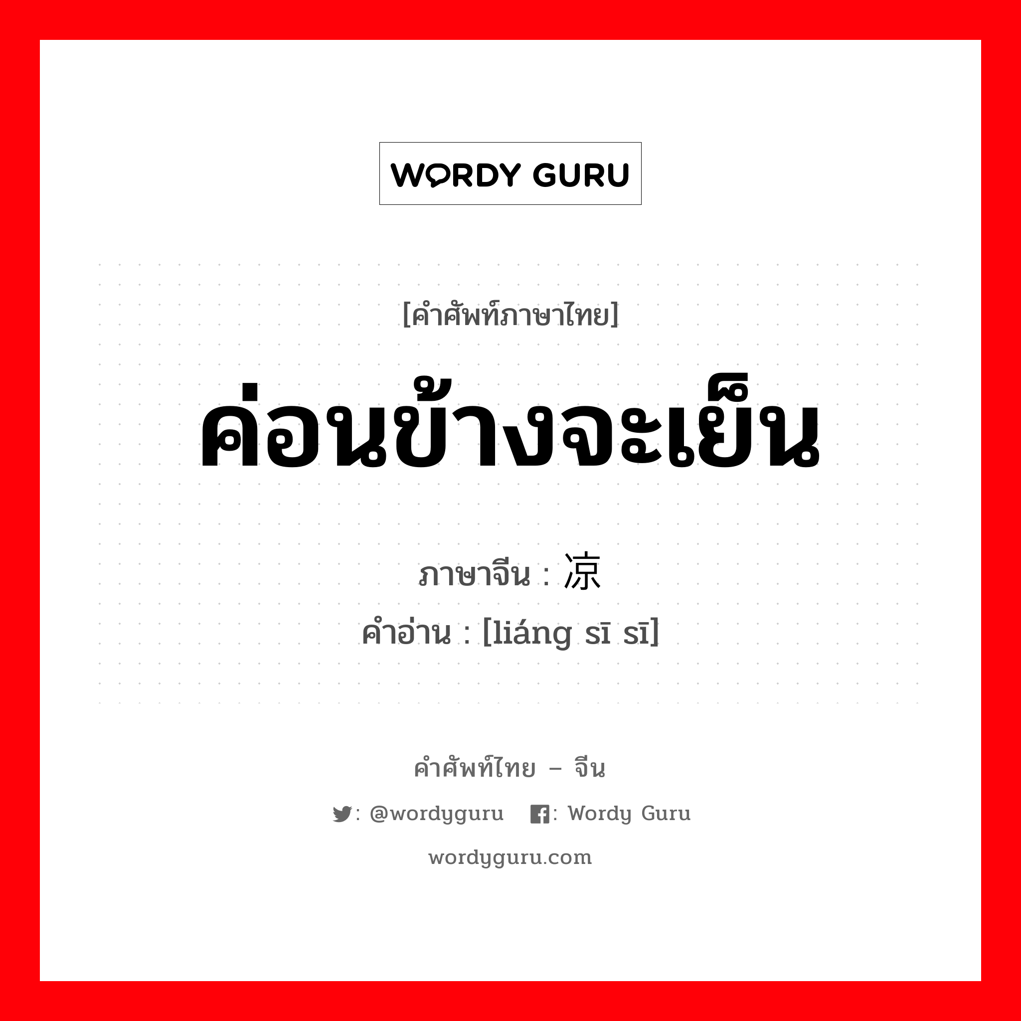 ค่อนข้างจะเย็น ภาษาจีนคืออะไร, คำศัพท์ภาษาไทย - จีน ค่อนข้างจะเย็น ภาษาจีน 凉丝丝 คำอ่าน [liáng sī sī]