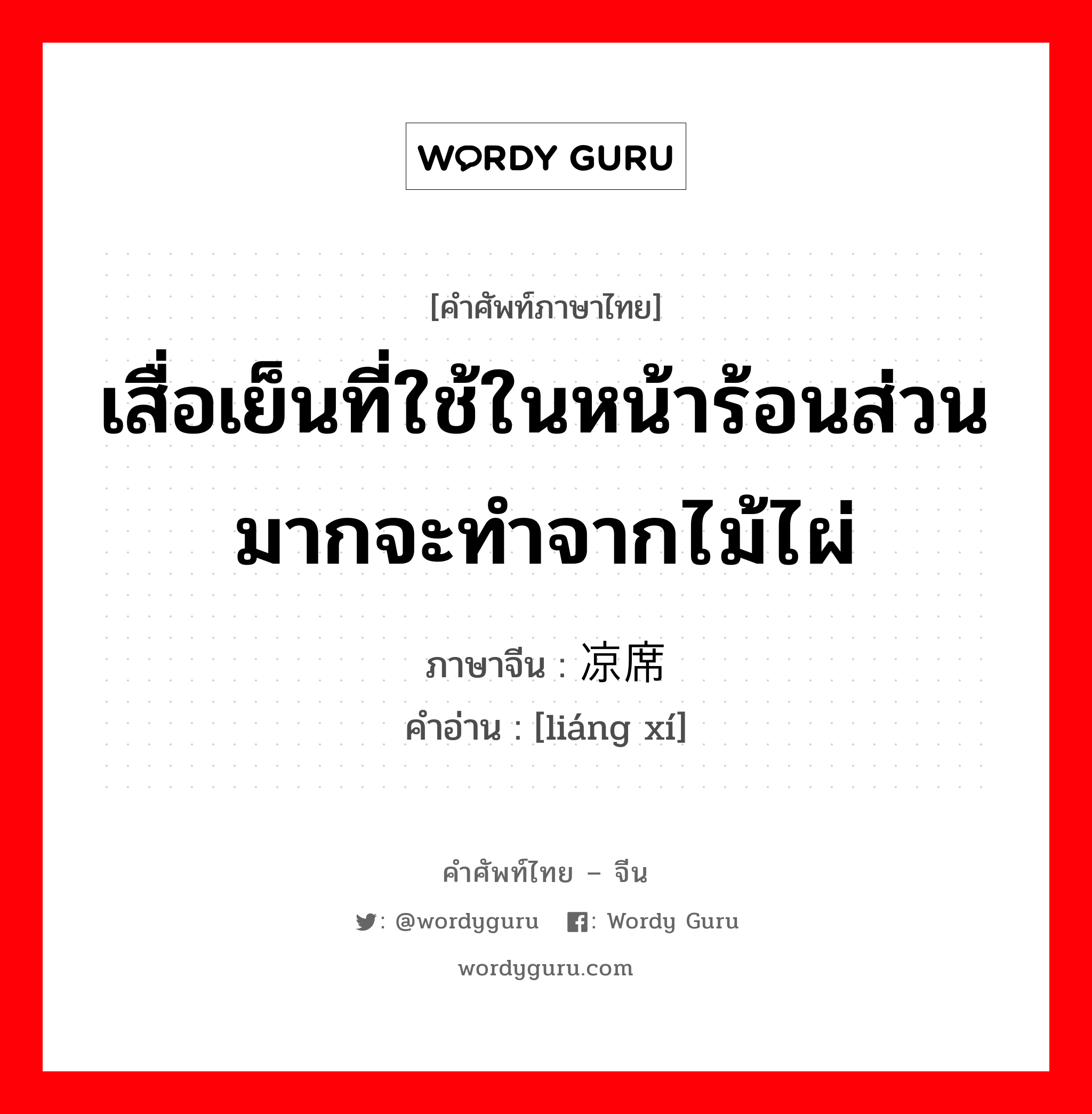 เสื่อเย็นที่ใช้ในหน้าร้อนส่วนมากจะทำจากไม้ไผ่ ภาษาจีนคืออะไร, คำศัพท์ภาษาไทย - จีน เสื่อเย็นที่ใช้ในหน้าร้อนส่วนมากจะทำจากไม้ไผ่ ภาษาจีน 凉席 คำอ่าน [liáng xí]