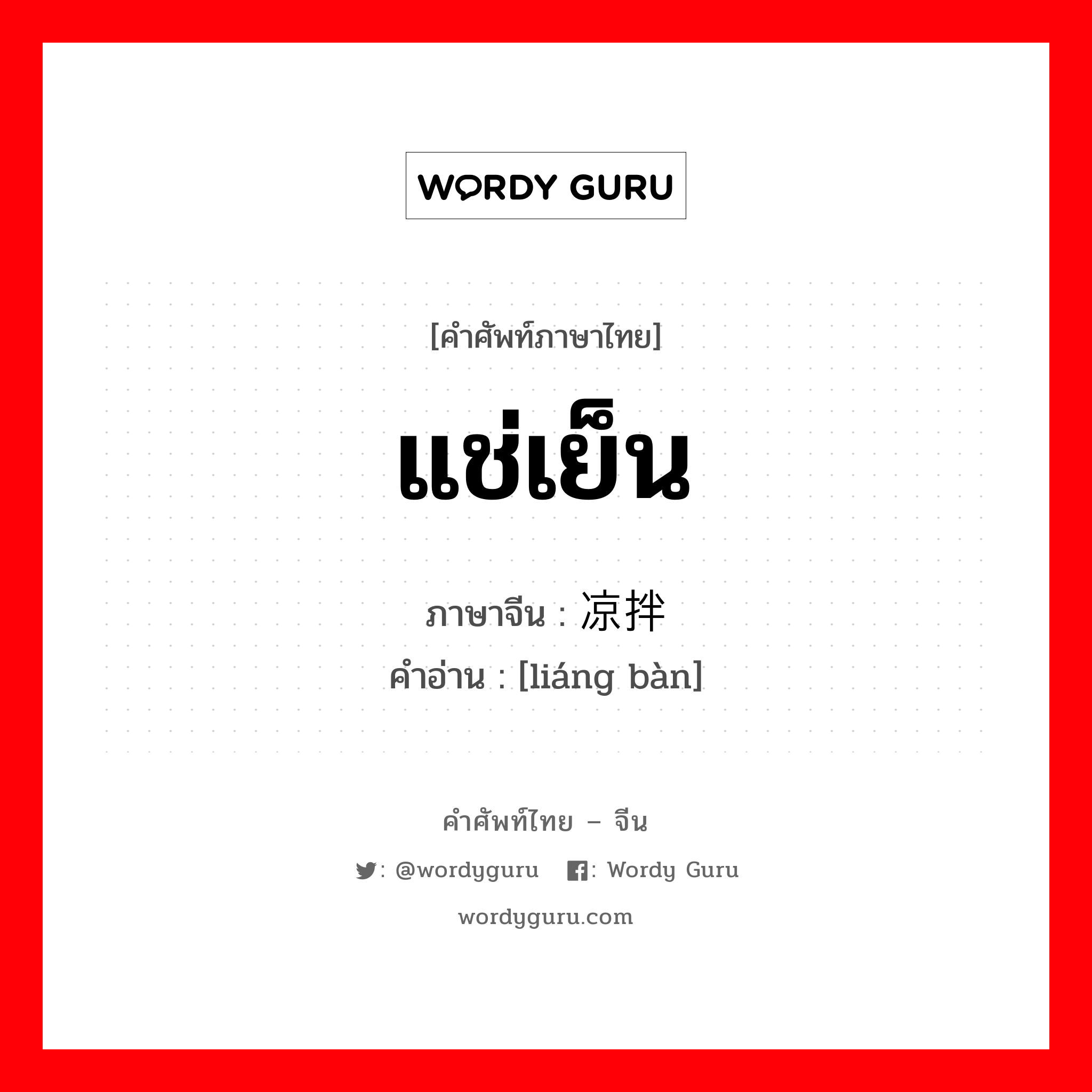 แช่เย็น ภาษาจีนคืออะไร, คำศัพท์ภาษาไทย - จีน แช่เย็น ภาษาจีน 凉拌 คำอ่าน [liáng bàn]