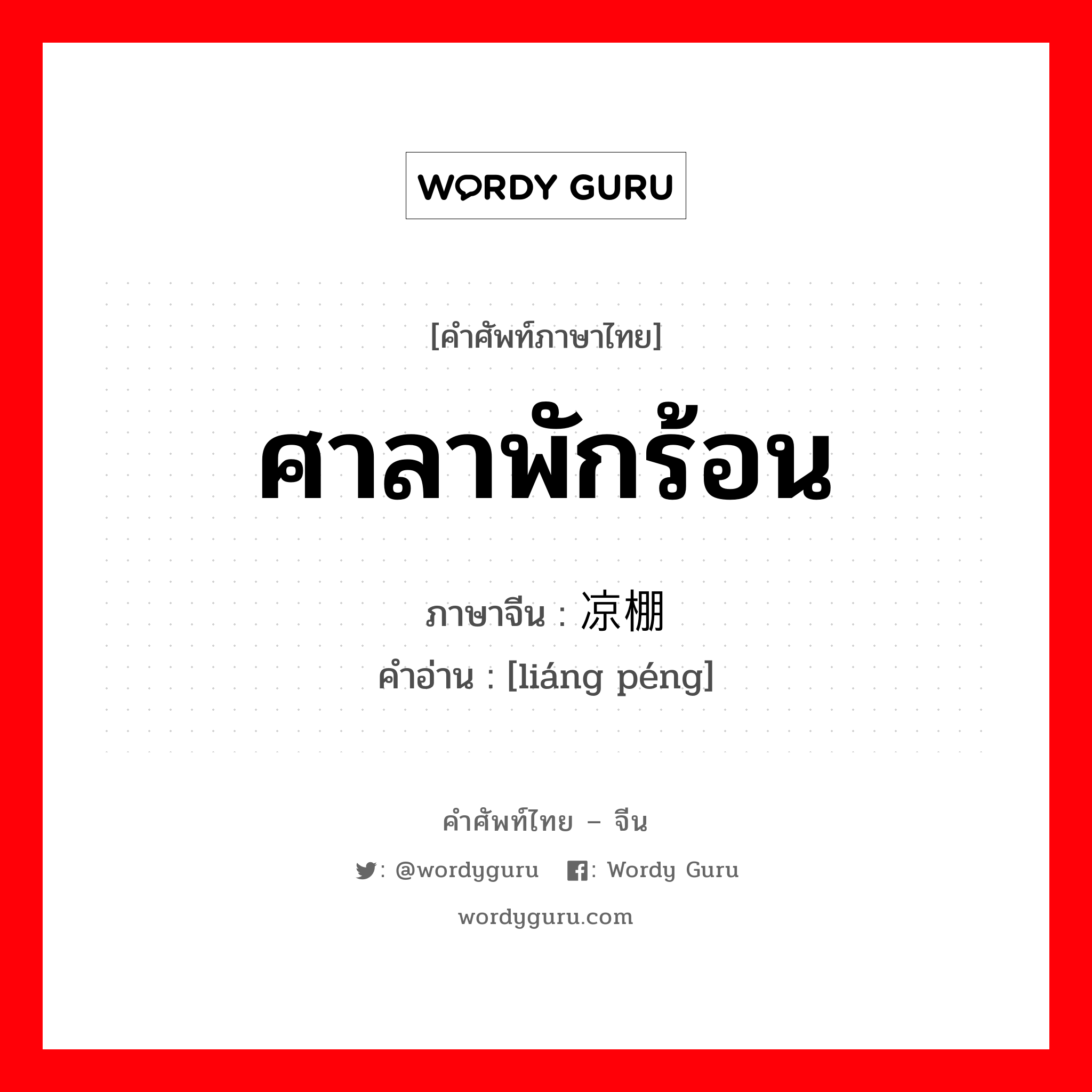 ศาลาพักร้อน ภาษาจีนคืออะไร, คำศัพท์ภาษาไทย - จีน ศาลาพักร้อน ภาษาจีน 凉棚 คำอ่าน [liáng péng]