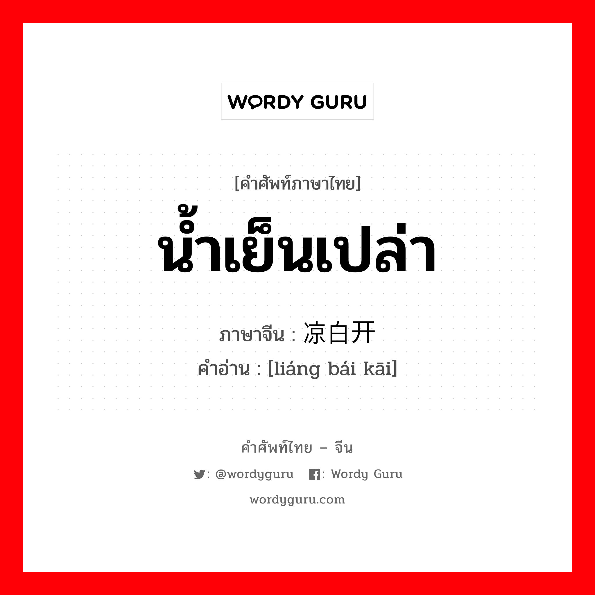 น้ำเย็นเปล่า ภาษาจีนคืออะไร, คำศัพท์ภาษาไทย - จีน น้ำเย็นเปล่า ภาษาจีน 凉白开 คำอ่าน [liáng bái kāi]