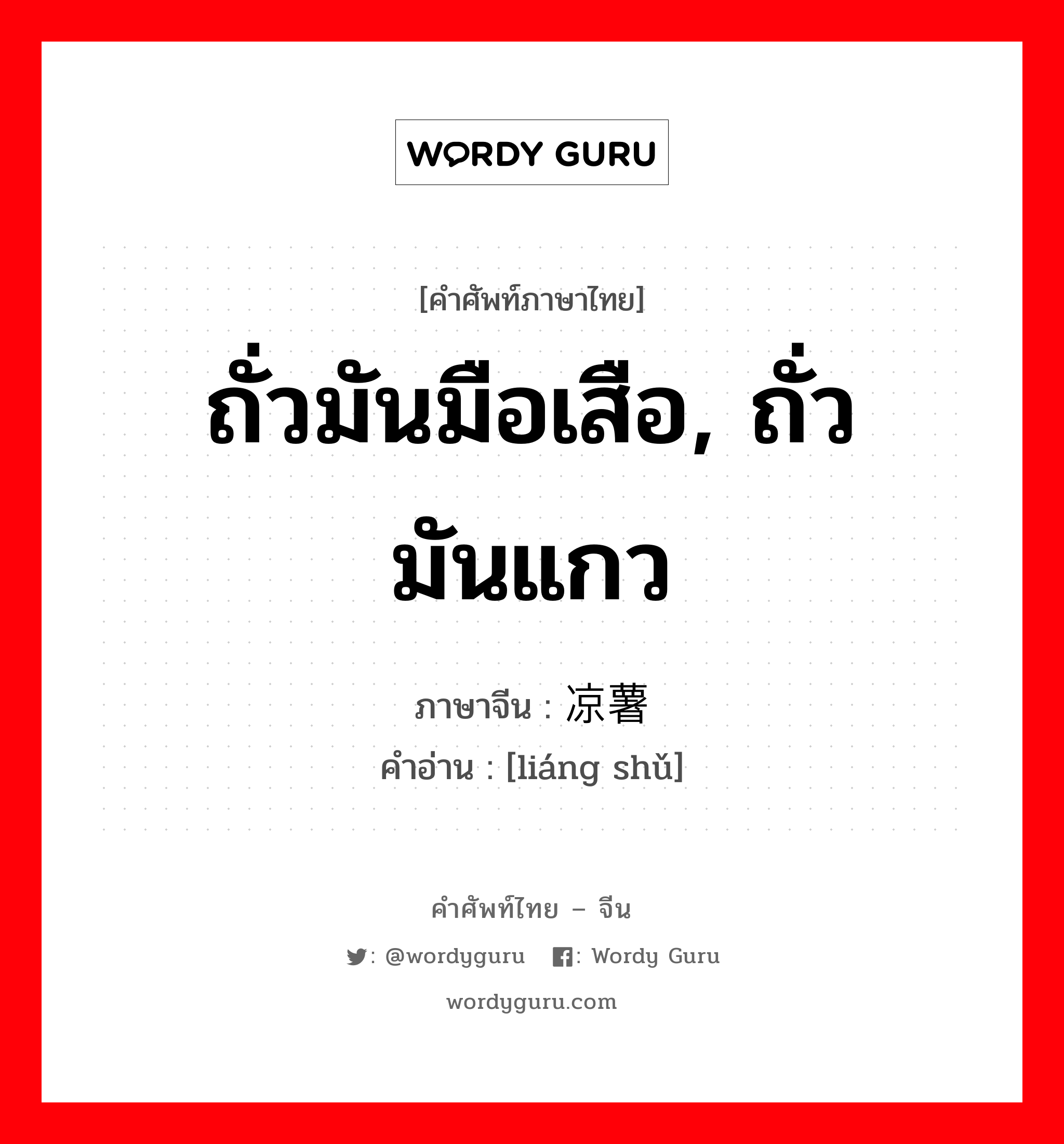 ถั่วมันมือเสือ, ถั่วมันแกว ภาษาจีนคืออะไร, คำศัพท์ภาษาไทย - จีน ถั่วมันมือเสือ, ถั่วมันแกว ภาษาจีน 凉薯 คำอ่าน [liáng shǔ]