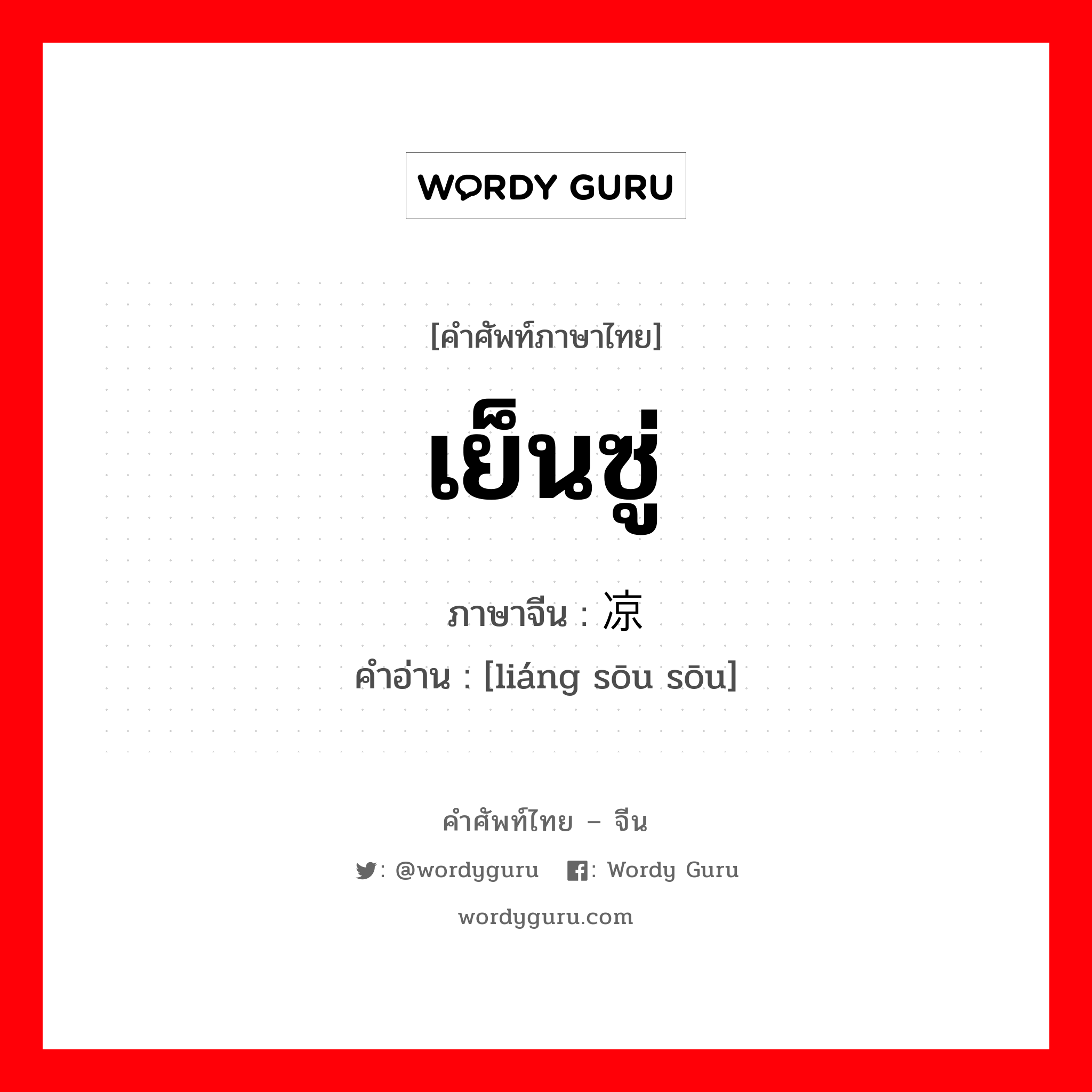 เย็นซู่ ภาษาจีนคืออะไร, คำศัพท์ภาษาไทย - จีน เย็นซู่ ภาษาจีน 凉飕飕 คำอ่าน [liáng sōu sōu]