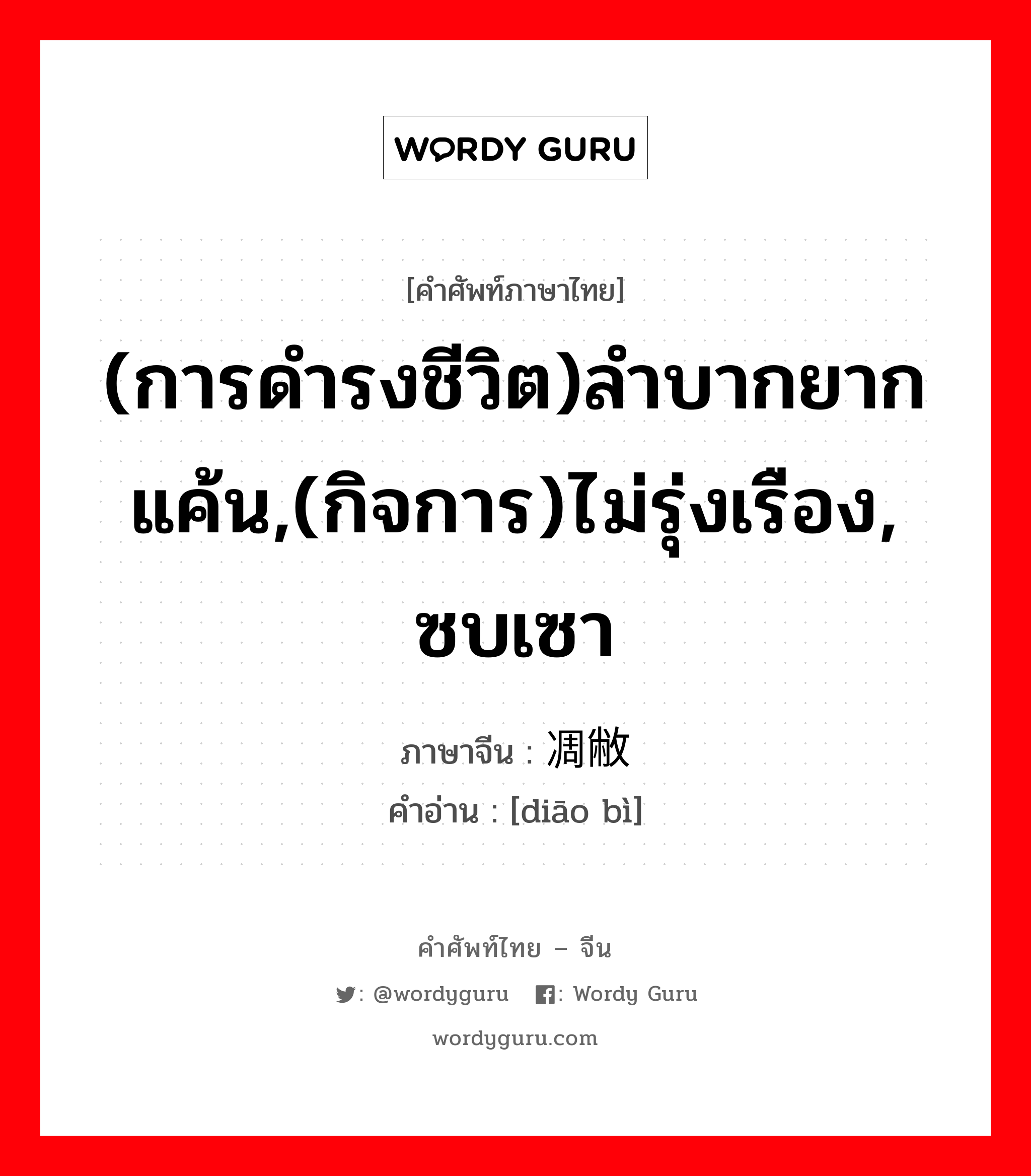 (การดำรงชีวิต)ลำบากยากแค้น,(กิจการ)ไม่รุ่งเรือง, ซบเซา ภาษาจีนคืออะไร, คำศัพท์ภาษาไทย - จีน (การดำรงชีวิต)ลำบากยากแค้น,(กิจการ)ไม่รุ่งเรือง, ซบเซา ภาษาจีน 凋敝 คำอ่าน [diāo bì]