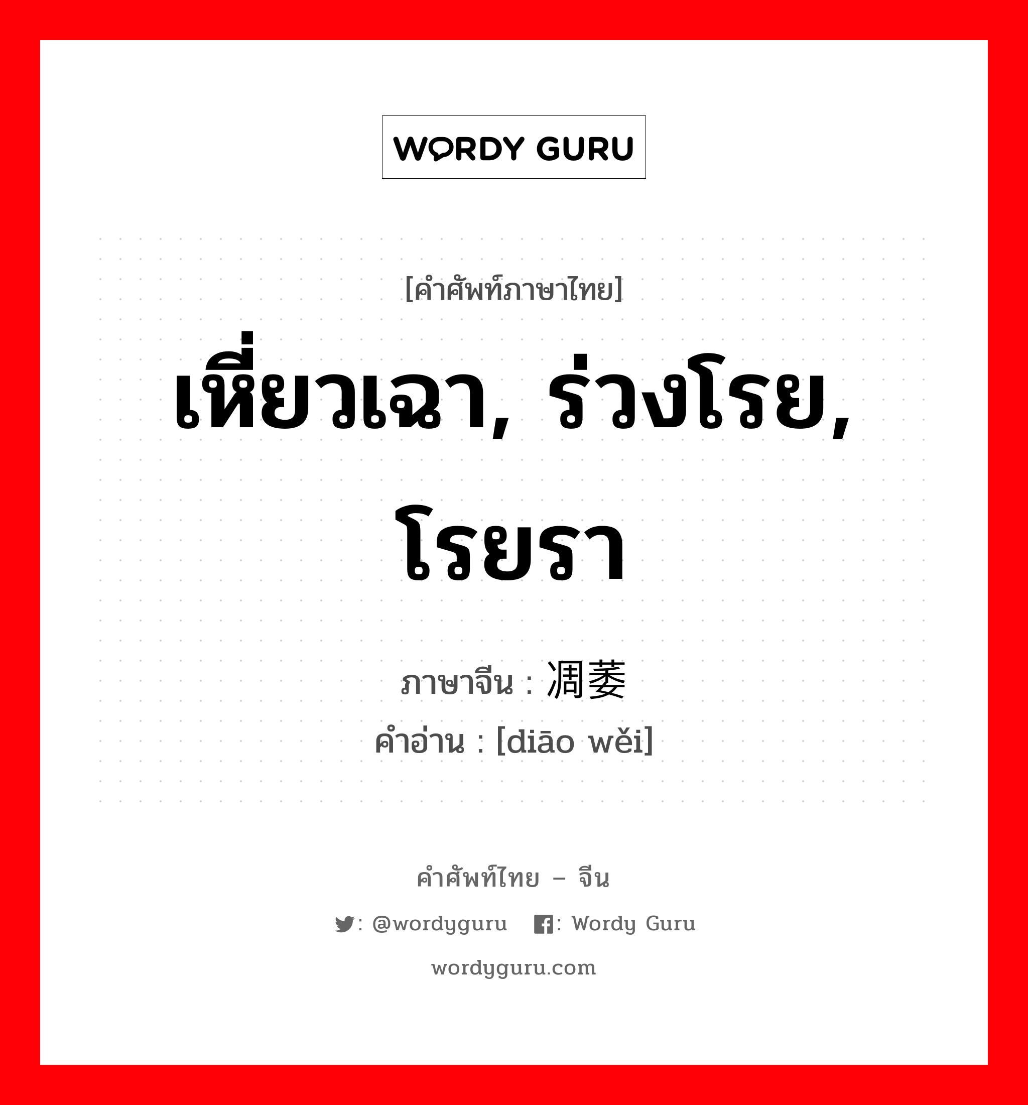 เหี่ยวเฉา, ร่วงโรย, โรยรา ภาษาจีนคืออะไร, คำศัพท์ภาษาไทย - จีน เหี่ยวเฉา, ร่วงโรย, โรยรา ภาษาจีน 凋萎 คำอ่าน [diāo wěi]