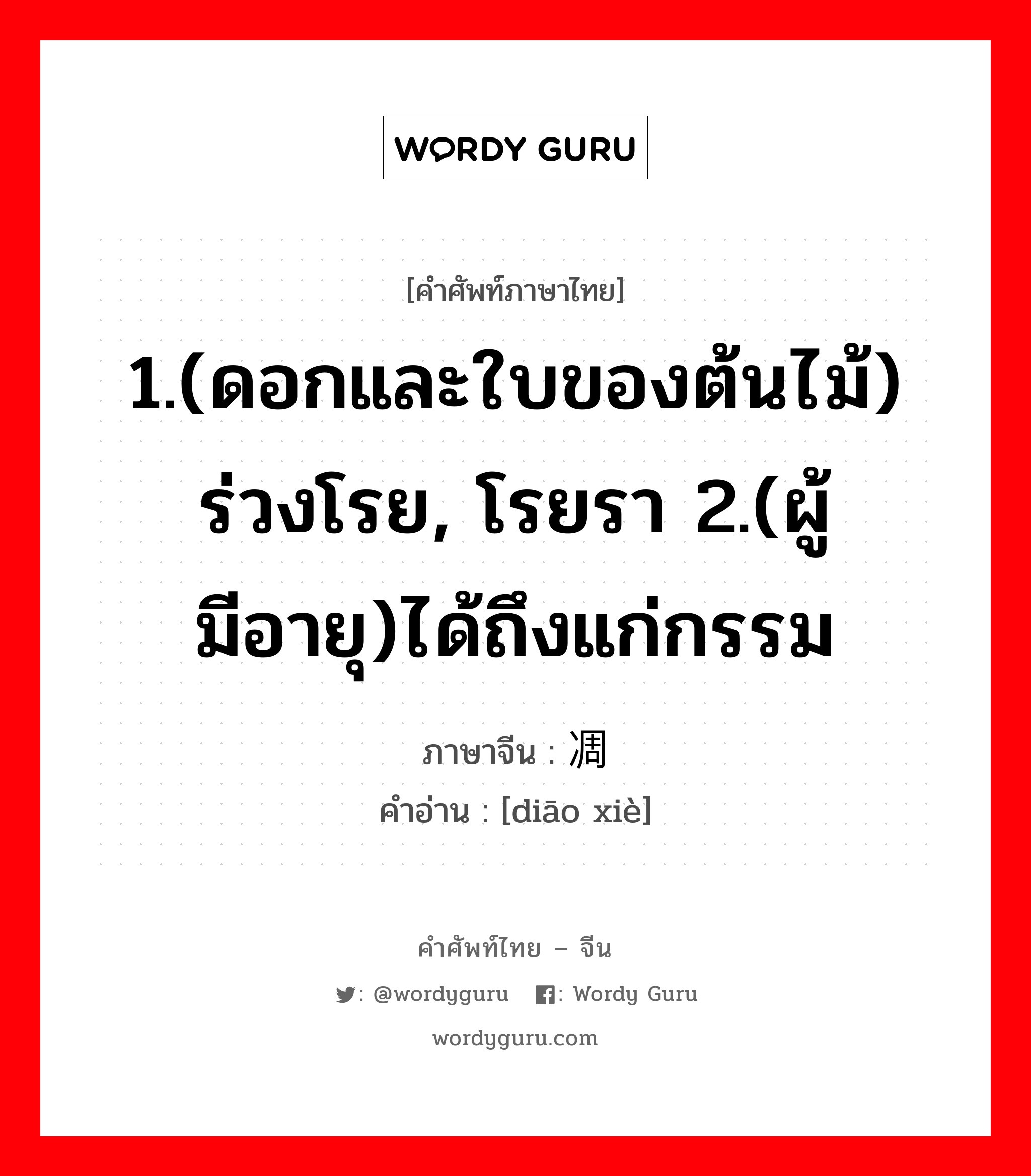 1.(ดอกและใบของต้นไม้) ร่วงโรย, โรยรา 2.(ผู้มีอายุ)ได้ถึงแก่กรรม ภาษาจีนคืออะไร, คำศัพท์ภาษาไทย - จีน 1.(ดอกและใบของต้นไม้) ร่วงโรย, โรยรา 2.(ผู้มีอายุ)ได้ถึงแก่กรรม ภาษาจีน 凋谢 คำอ่าน [diāo xiè]