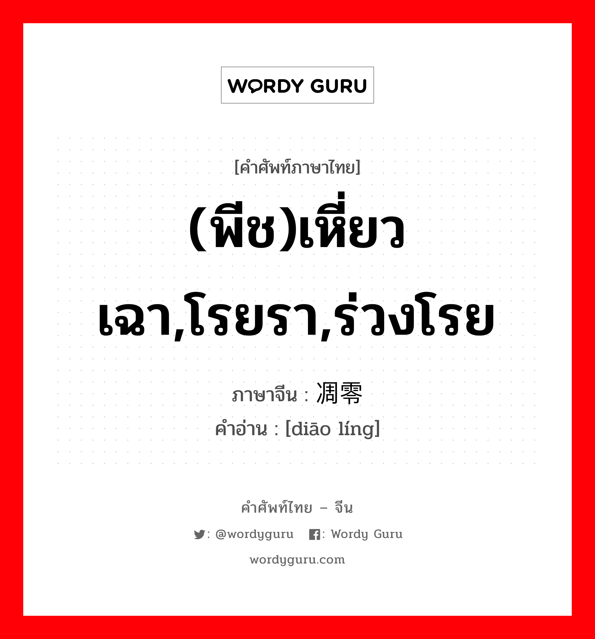 (พีช)เหี่ยวเฉา,โรยรา,ร่วงโรย ภาษาจีนคืออะไร, คำศัพท์ภาษาไทย - จีน (พีช)เหี่ยวเฉา,โรยรา,ร่วงโรย ภาษาจีน 凋零 คำอ่าน [diāo líng]